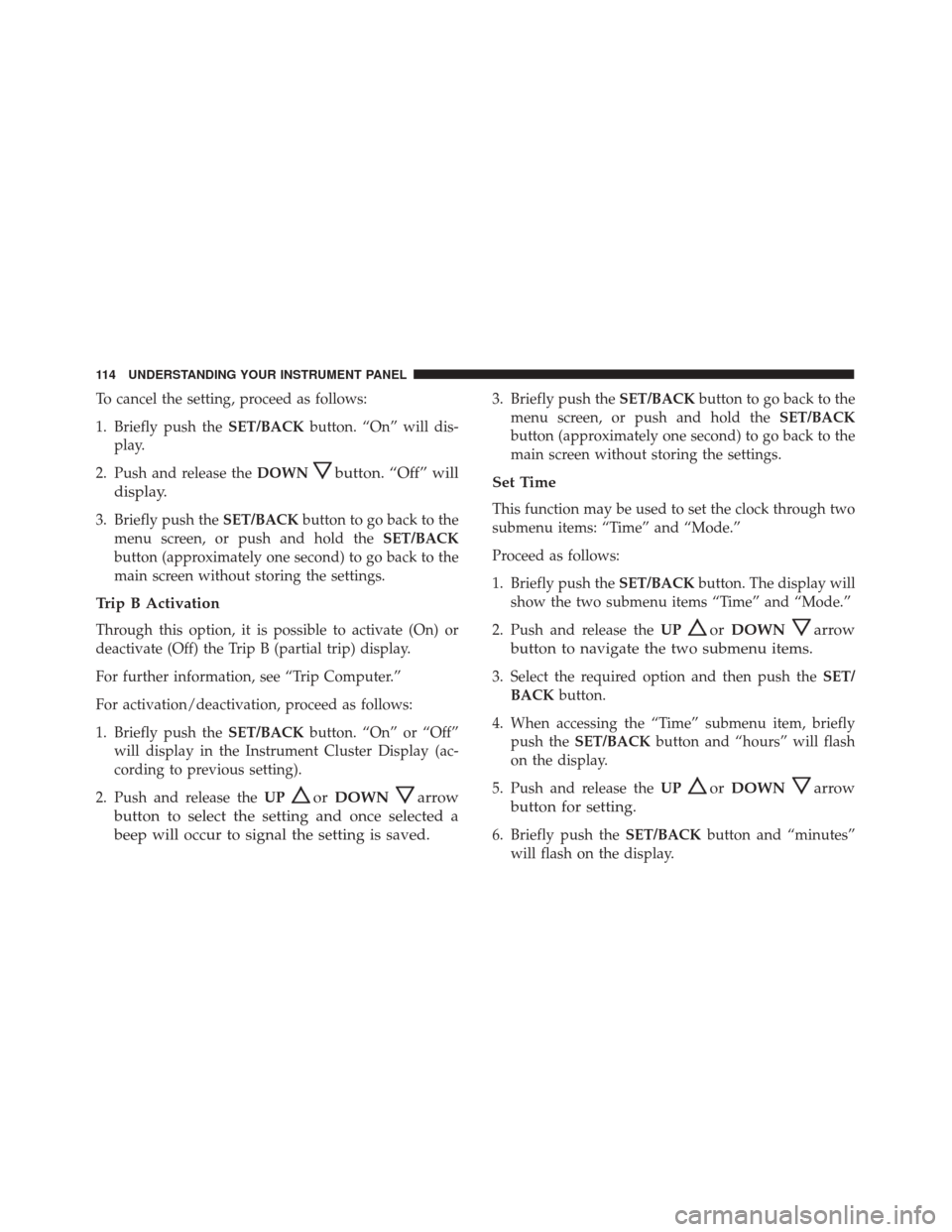 Alfa Romeo 4C 2017  Owners Manual To cancel the setting, proceed as follows:
1. Briefly push theSET/BACKbutton. “On” will dis-
play.
2. Push and release the DOWN
button. “Off” will
display.
3. Briefly push the SET/BACKbutton t