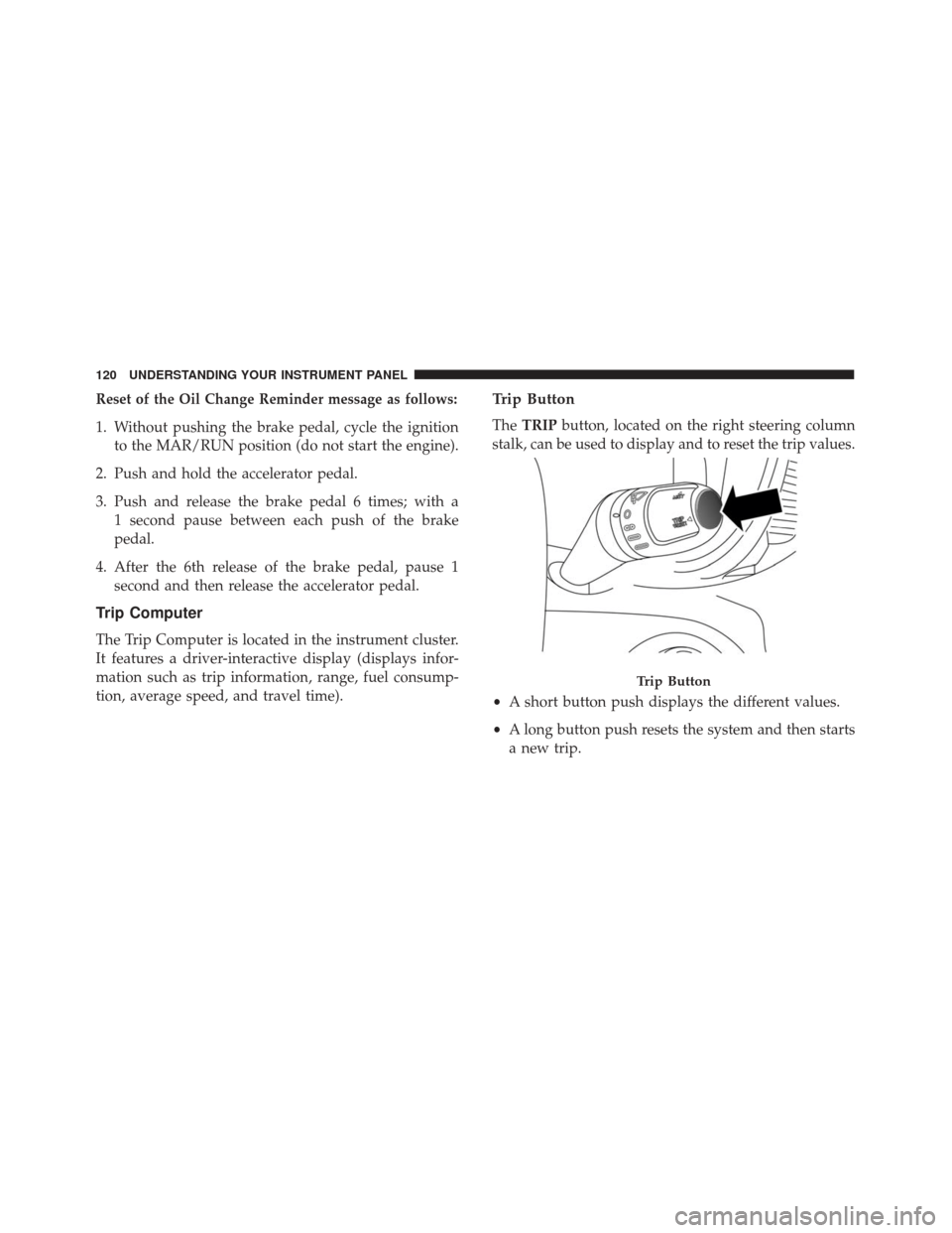 Alfa Romeo 4C 2017  Owners Manual Reset of the Oil Change Reminder message as follows:
1. Without pushing the brake pedal, cycle the ignitionto the MAR/RUN position (do not start the engine).
2. Push and hold the accelerator pedal.
3.