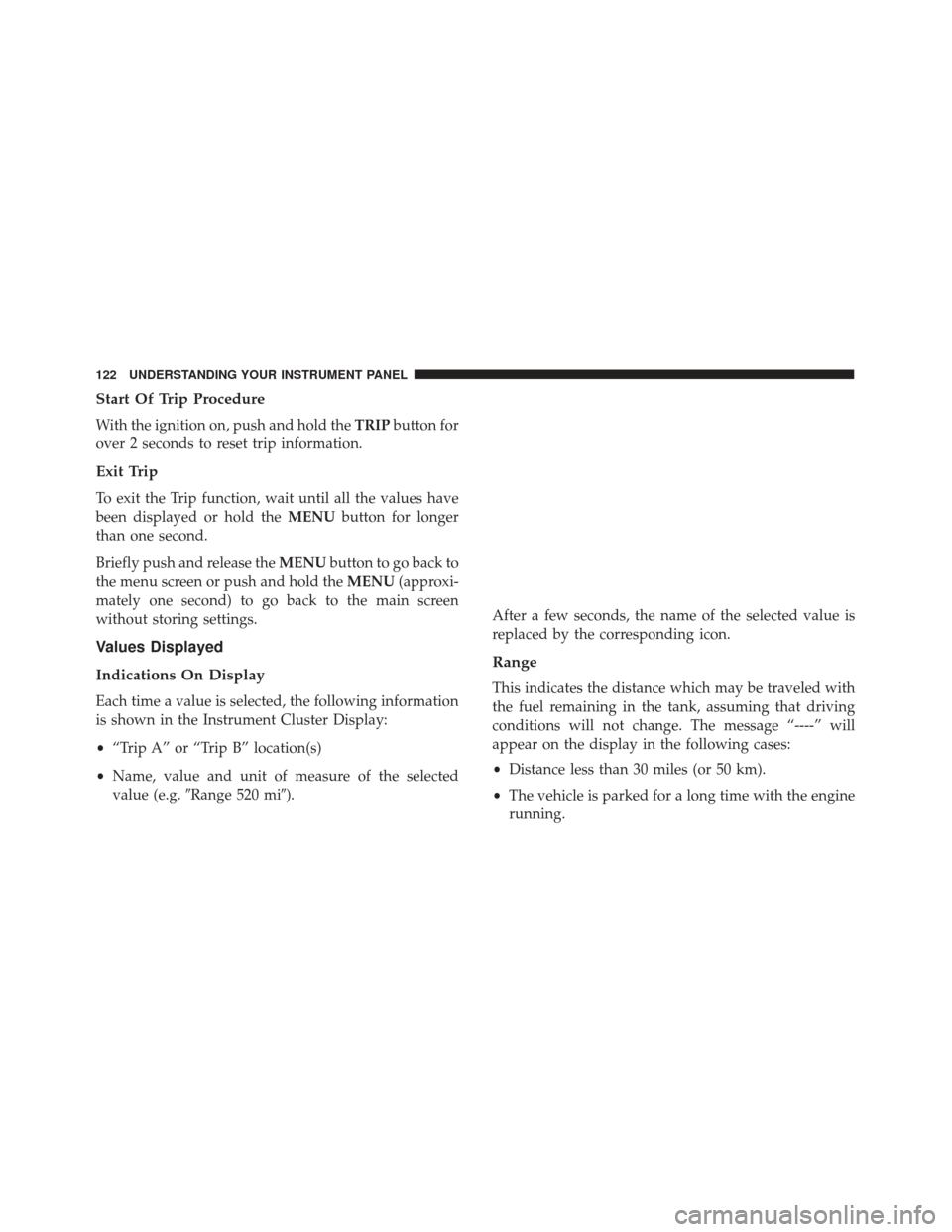 Alfa Romeo 4C 2017 Owners Manual Start Of Trip Procedure
With the ignition on, push and hold theTRIPbutton for
over 2 seconds to reset trip information.
Exit Trip
To exit the Trip function, wait until all the values have
been display Alfa Romeo 4C 2017 Owners Manual Start Of Trip Procedure
With the ignition on, push and hold theTRIPbutton for
over 2 seconds to reset trip information.
Exit Trip
To exit the Trip function, wait until all the values have
been display
