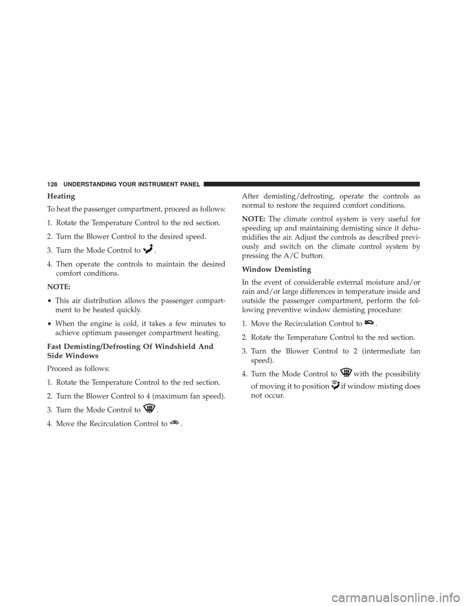 Alfa Romeo 4C 2017 Owners Manual Heating
To heat the passenger compartment, proceed as follows:
1. Rotate the Temperature Control to the red section.
2. Turn the Blower Control to the desired speed.
3. Turn the Mode Control to
.
4. T Alfa Romeo 4C 2017 Owners Manual Heating
To heat the passenger compartment, proceed as follows:
1. Rotate the Temperature Control to the red section.
2. Turn the Blower Control to the desired speed.
3. Turn the Mode Control to
.
4. T