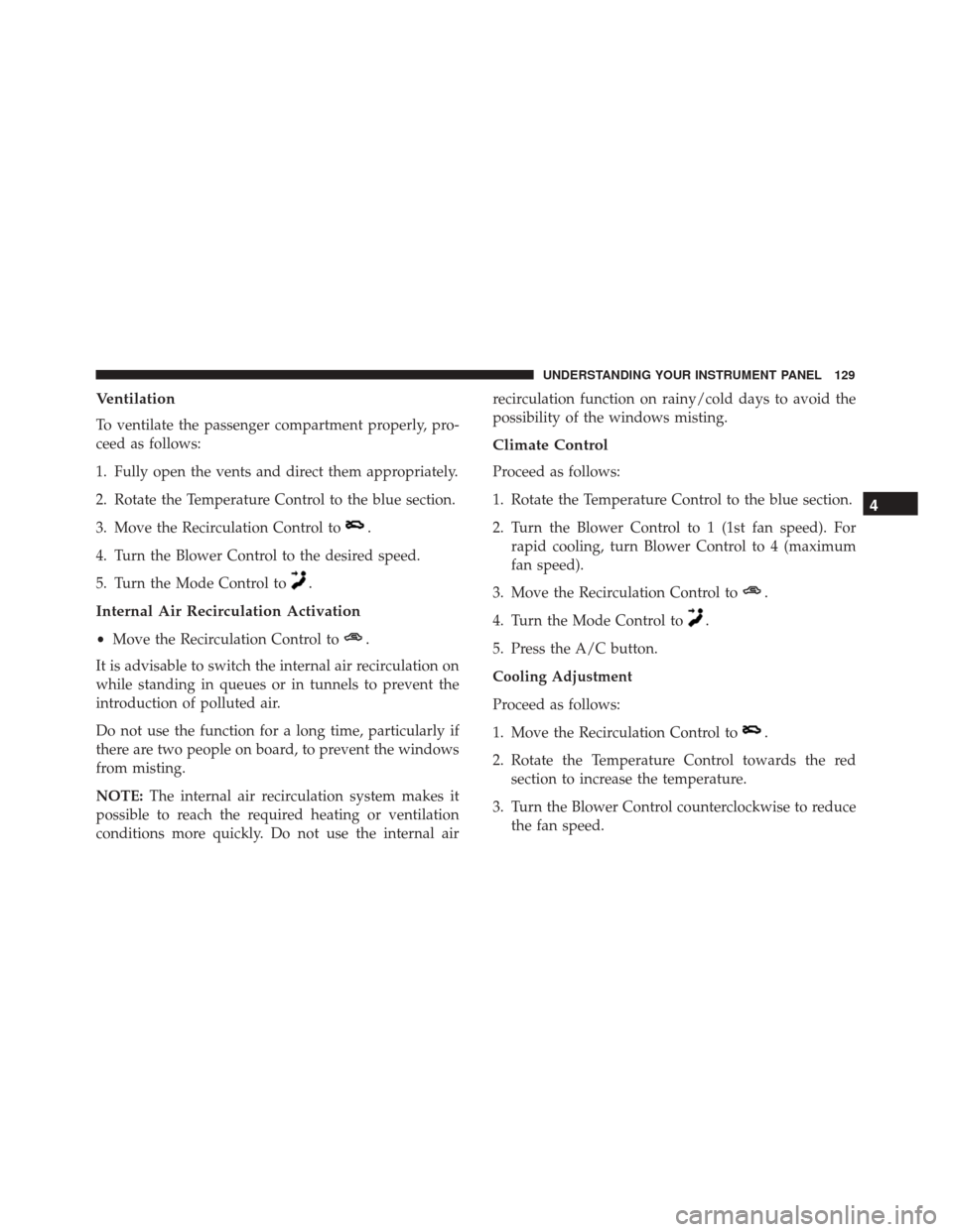 Alfa Romeo 4C 2017  Owners Manual Ventilation
To ventilate the passenger compartment properly, pro-
ceed as follows:
1. Fully open the vents and direct them appropriately.
2. Rotate the Temperature Control to the blue section.
3. Move