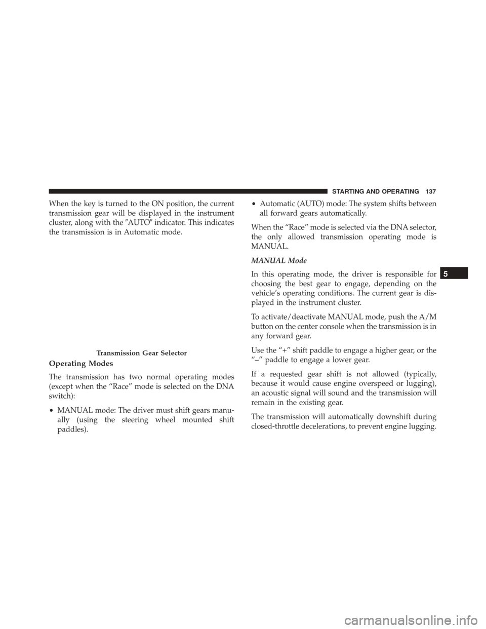 Alfa Romeo 4C 2017 User Guide When the key is turned to the ON position, the current
transmission gear will be displayed in the instrument
cluster, along with theAUTOindicator. This indicates
the transmission is in Automatic mod