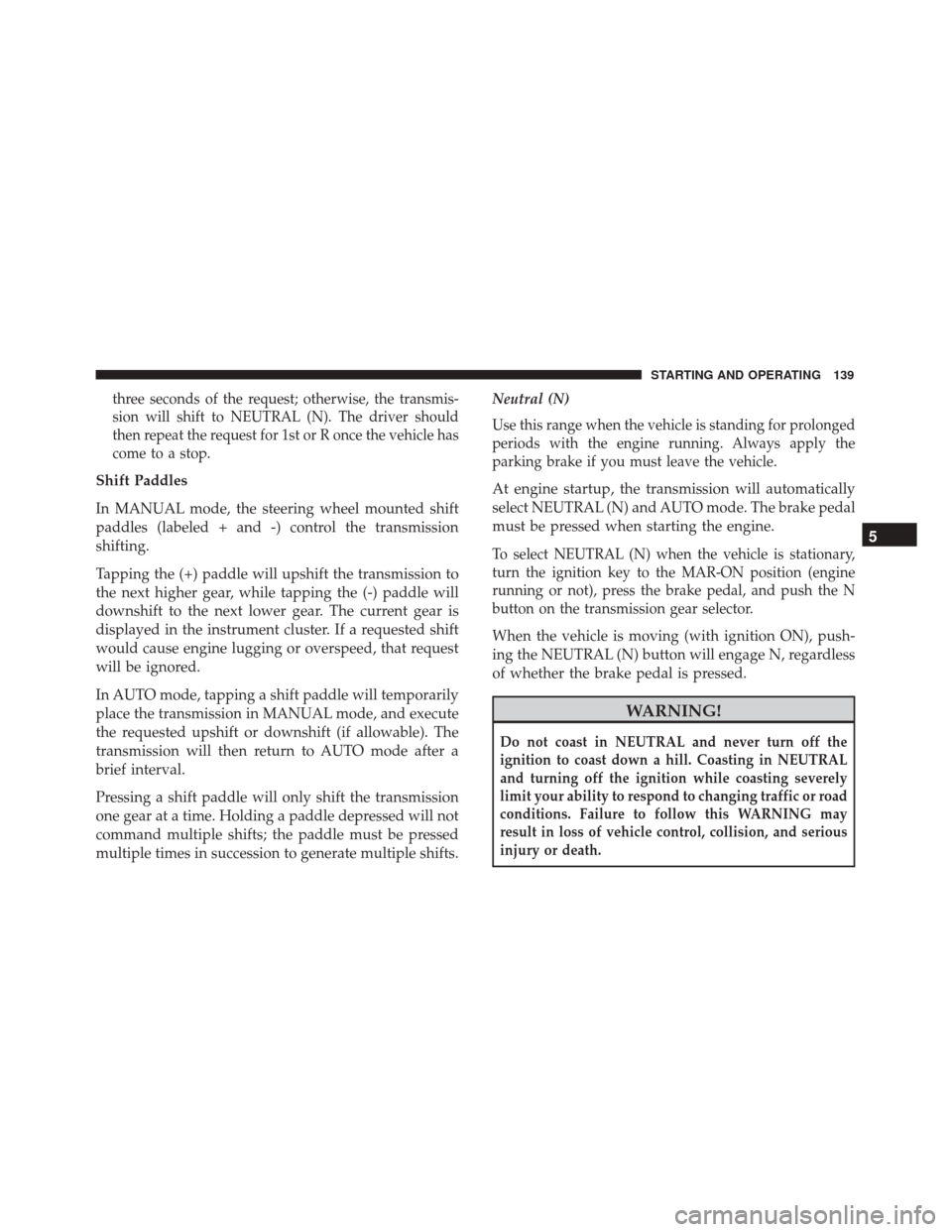 Alfa Romeo 4C 2017 User Guide three seconds of the request; otherwise, the transmis-
sion will shift to NEUTRAL (N). The driver should
then repeat the request for 1st or R once the vehicle has
come to a stop.
Shift Paddles
In MANU