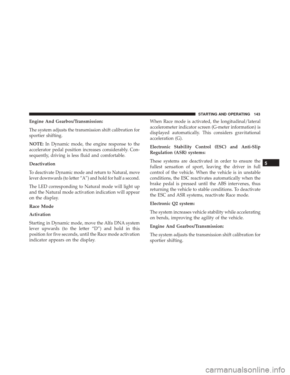 Alfa Romeo 4C 2017 Owners Guide Engine And Gearbox/Transmission:
The system adjusts the transmission shift calibration for
sportier shifting.
NOTE:In Dynamic mode, the engine response to the
accelerator pedal position increases cons