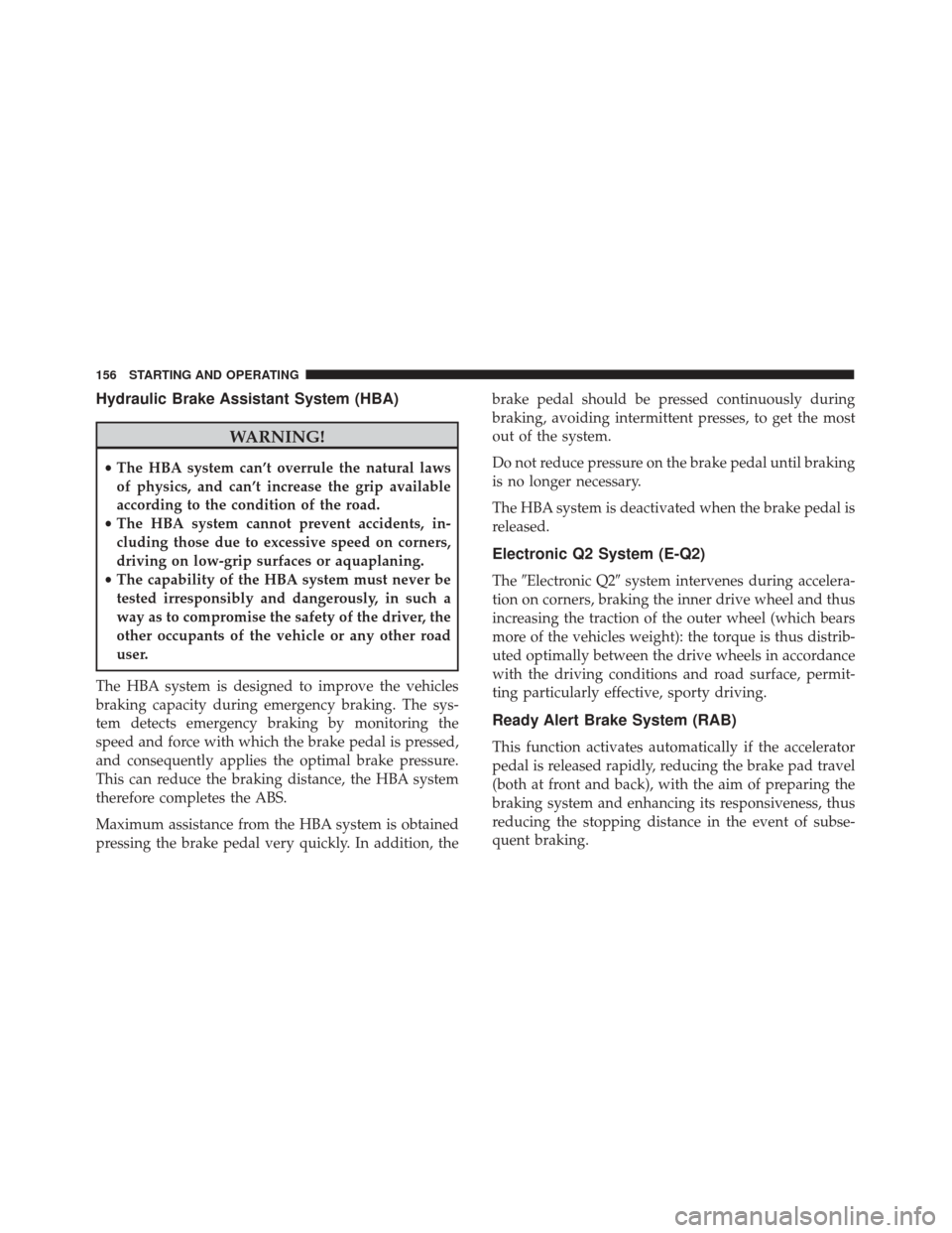 Alfa Romeo 4C 2017 Owners Guide Hydraulic Brake Assistant System (HBA)
WARNING!
•The HBA system can’t overrule the natural laws
of physics, and can’t increase the grip available
according to the condition of the road.
• The 