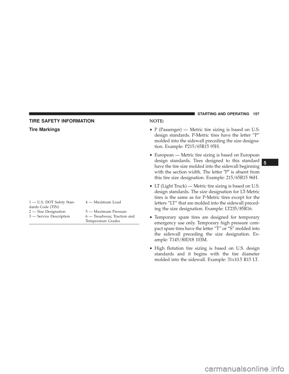 Alfa Romeo 4C 2017  Owners Manual TIRE SAFETY INFORMATION
Tire MarkingsNOTE:
•P (Passenger) — Metric tire sizing is based on U.S.
design standards. P-Metric tires have the letter “P”
molded into the sidewall preceding the size