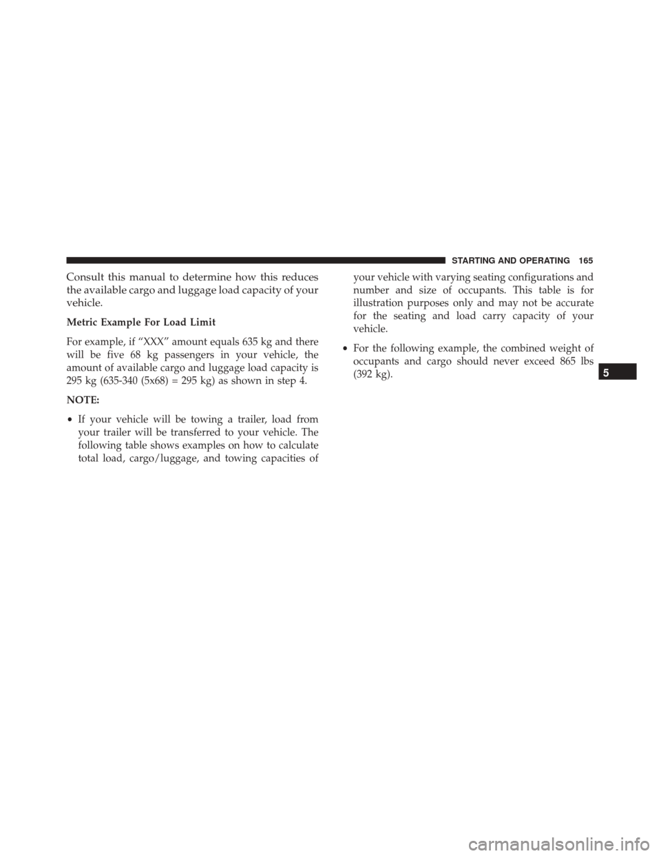 Alfa Romeo 4C 2017  Owners Manual Consult this manual to determine how this reduces
the available cargo and luggage load capacity of your
vehicle.
Metric Example For Load Limit
For example, if “XXX” amount equals 635 kg and there
