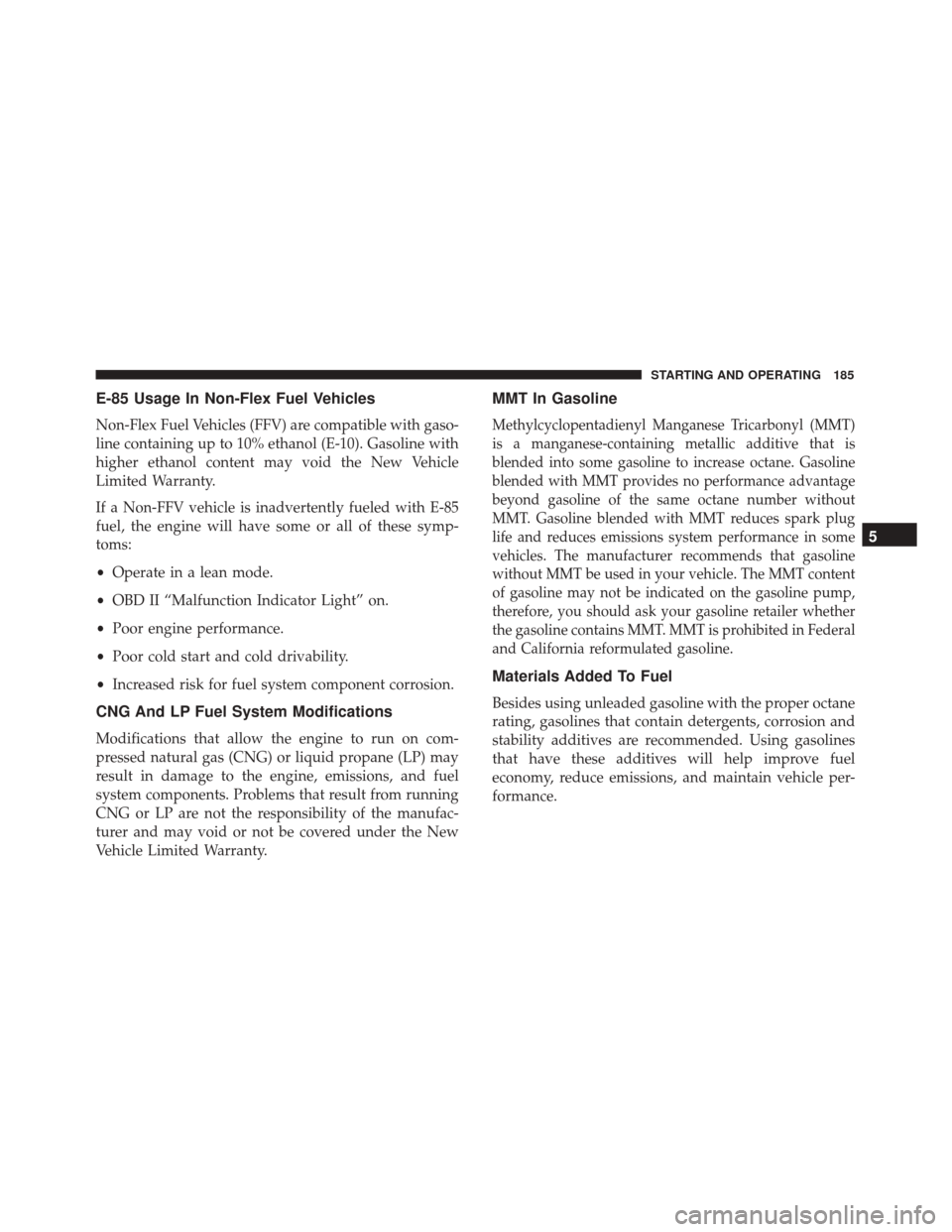 Alfa Romeo 4C 2017  Owners Manual E-85 Usage In Non-Flex Fuel Vehicles
Non-Flex Fuel Vehicles (FFV) are compatible with gaso-
line containing up to 10% ethanol (E-10). Gasoline with
higher ethanol content may void the New Vehicle
Limi