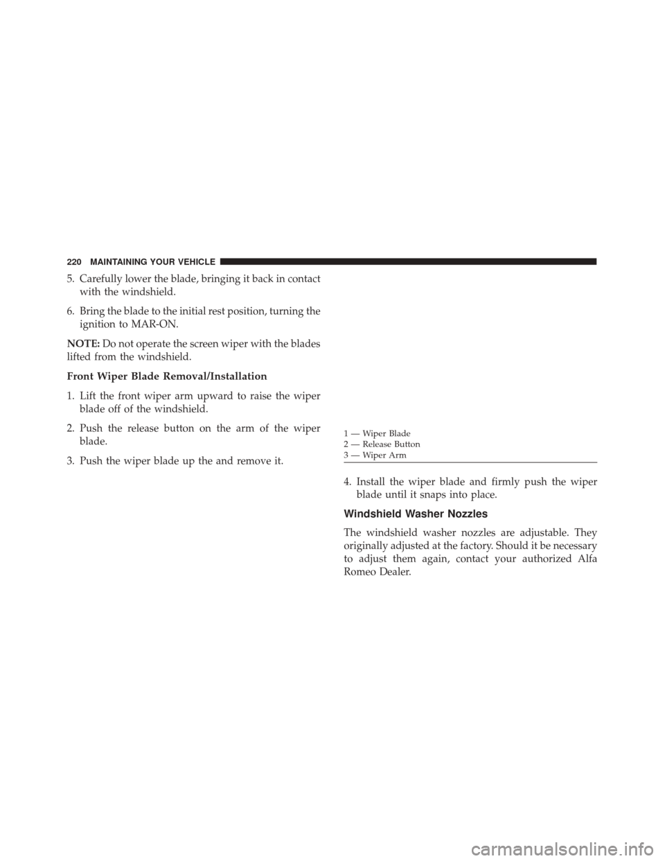 Alfa Romeo 4C 2017  Owners Manual 5. Carefully lower the blade, bringing it back in contactwith the windshield.
6. Bring the blade to the initial rest position, turning the ignition to MAR-ON.
NOTE: Do not operate the screen wiper wit