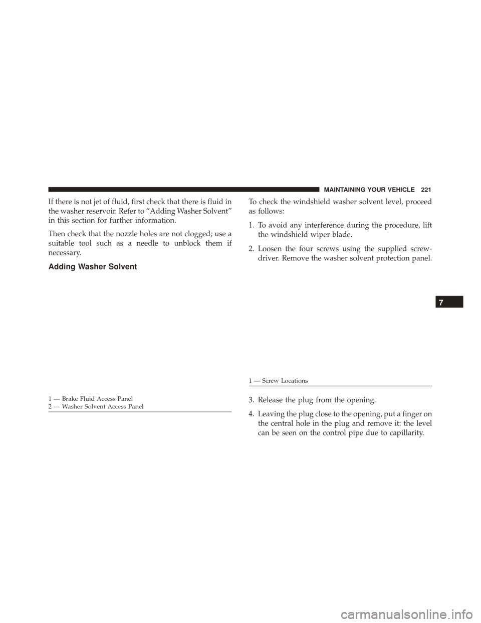 Alfa Romeo 4C 2017 Owners Manual If there is not jet of fluid, first check that there is fluid in
the washer reservoir. Refer to “Adding Washer Solvent”
in this section for further information.
Then check that the nozzle holes ar Alfa Romeo 4C 2017 Owners Manual If there is not jet of fluid, first check that there is fluid in
the washer reservoir. Refer to “Adding Washer Solvent”
in this section for further information.
Then check that the nozzle holes ar