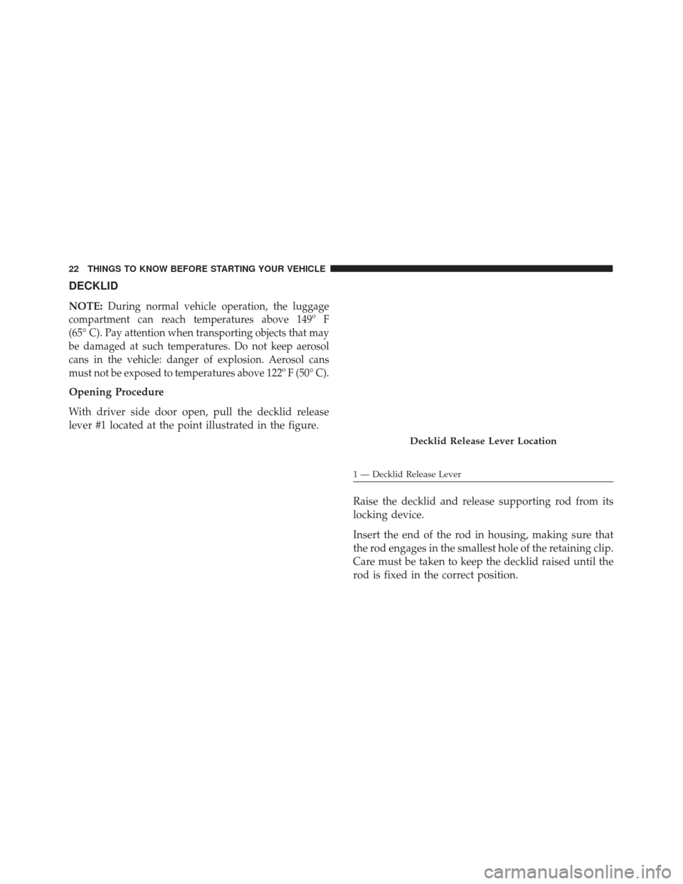 Alfa Romeo 4C 2017 Owners Guide DECKLID
NOTE:During normal vehicle operation, the luggage
compartment can reach temperatures above 149º F
(65° C). Pay attention when transporting objects that may
be damaged at such temperatures. D