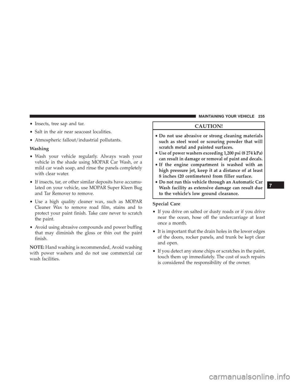 Alfa Romeo 4C 2017  Owners Manual •Insects, tree sap and tar.
• Salt in the air near seacoast localities.
• Atmospheric fallout/industrial pollutants.
Washing
•Wash your vehicle regularly. Always wash your
vehicle in the shade