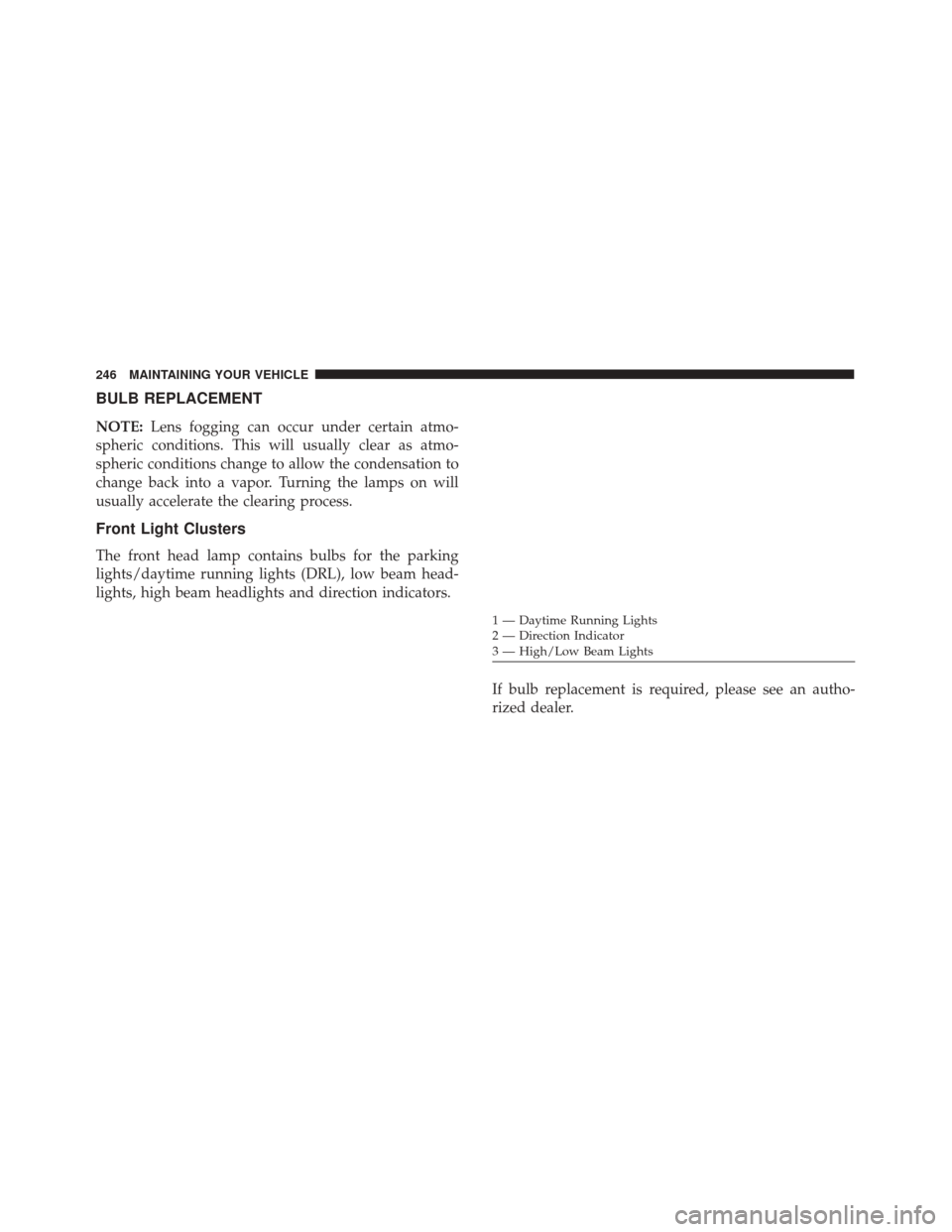 Alfa Romeo 4C 2017 Owners Manual BULB REPLACEMENT
NOTE:Lens fogging can occur under certain atmo-
spheric conditions. This will usually clear as atmo-
spheric conditions change to allow the condensation to
change back into a vapor. T Alfa Romeo 4C 2017 Owners Manual BULB REPLACEMENT
NOTE:Lens fogging can occur under certain atmo-
spheric conditions. This will usually clear as atmo-
spheric conditions change to allow the condensation to
change back into a vapor. T