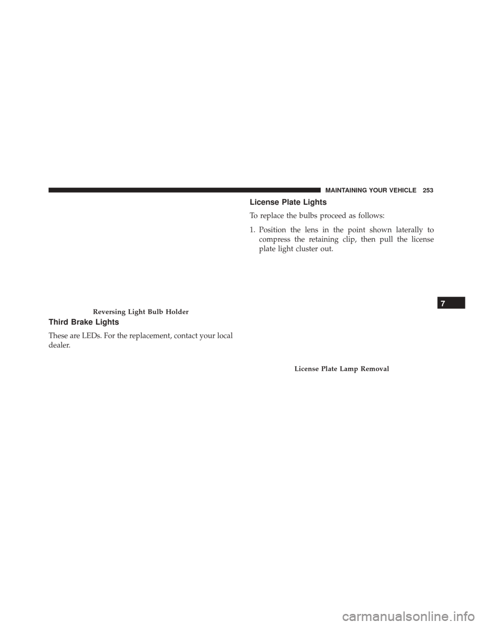 Alfa Romeo 4C 2017  Owners Manual Third Brake Lights
These are LEDs. For the replacement, contact your local
dealer.
License Plate Lights
To replace the bulbs proceed as follows:
1. Position the lens in the point shown laterally tocom