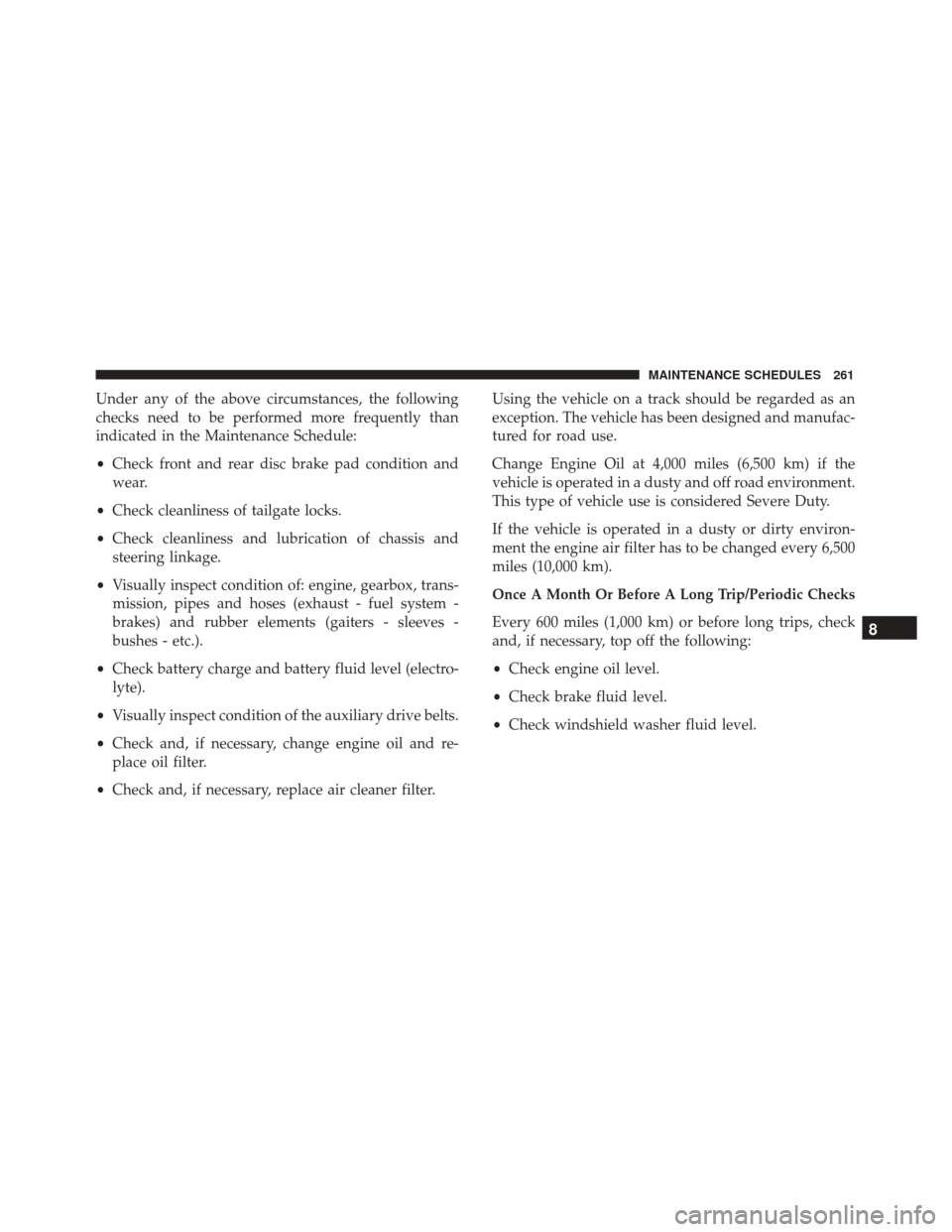 Alfa Romeo 4C 2017  Owners Manual Under any of the above circumstances, the following
checks need to be performed more frequently than
indicated in the Maintenance Schedule:
•Check front and rear disc brake pad condition and
wear.
