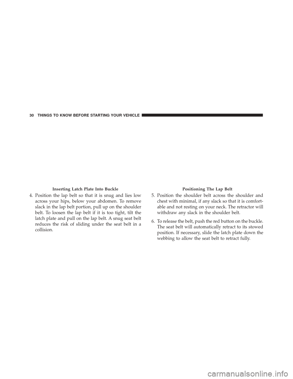 Alfa Romeo 4C 2017  Owners Manual 4. Position the lap belt so that it is snug and lies lowacross your hips, below your abdomen. To remove
slack in the lap belt portion, pull up on the shoulder
belt. To loosen the lap belt if it is too