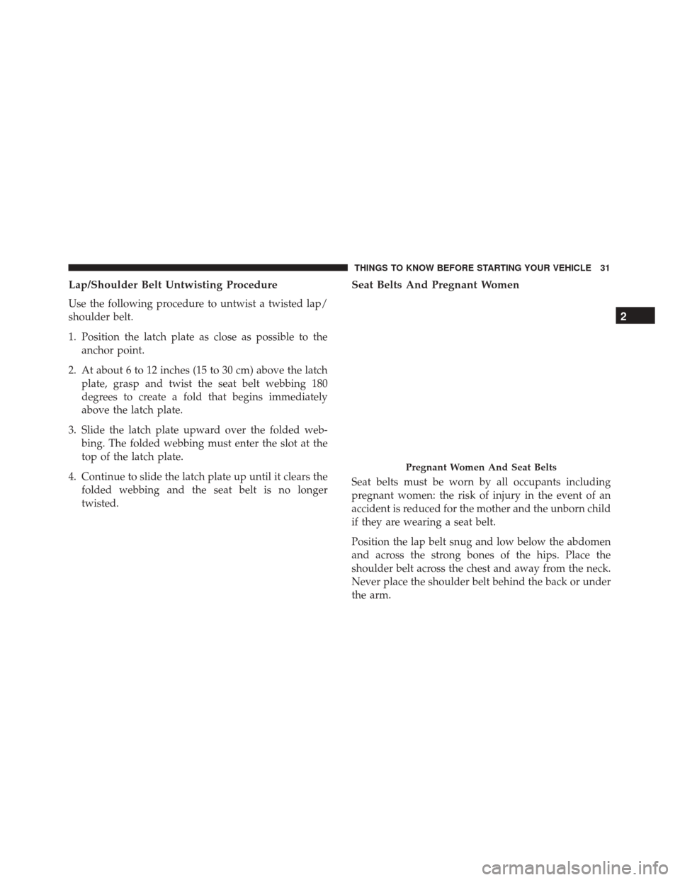 Alfa Romeo 4C 2017 Owners Guide Lap/Shoulder Belt Untwisting Procedure
Use the following procedure to untwist a twisted lap/
shoulder belt.
1. Position the latch plate as close as possible to theanchor point.
2. At about 6 to 12 inc Alfa Romeo 4C 2017 Owners Guide Lap/Shoulder Belt Untwisting Procedure
Use the following procedure to untwist a twisted lap/
shoulder belt.
1. Position the latch plate as close as possible to theanchor point.
2. At about 6 to 12 inc