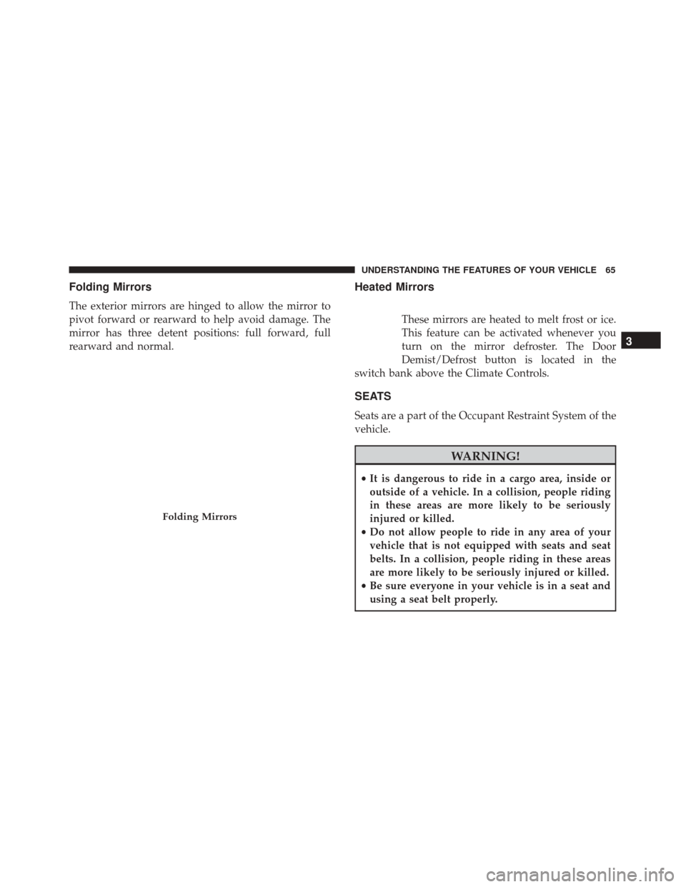 Alfa Romeo 4C 2017 Repair Manual Folding Mirrors
The exterior mirrors are hinged to allow the mirror to
pivot forward or rearward to help avoid damage. The
mirror has three detent positions: full forward, full
rearward and normal.
He