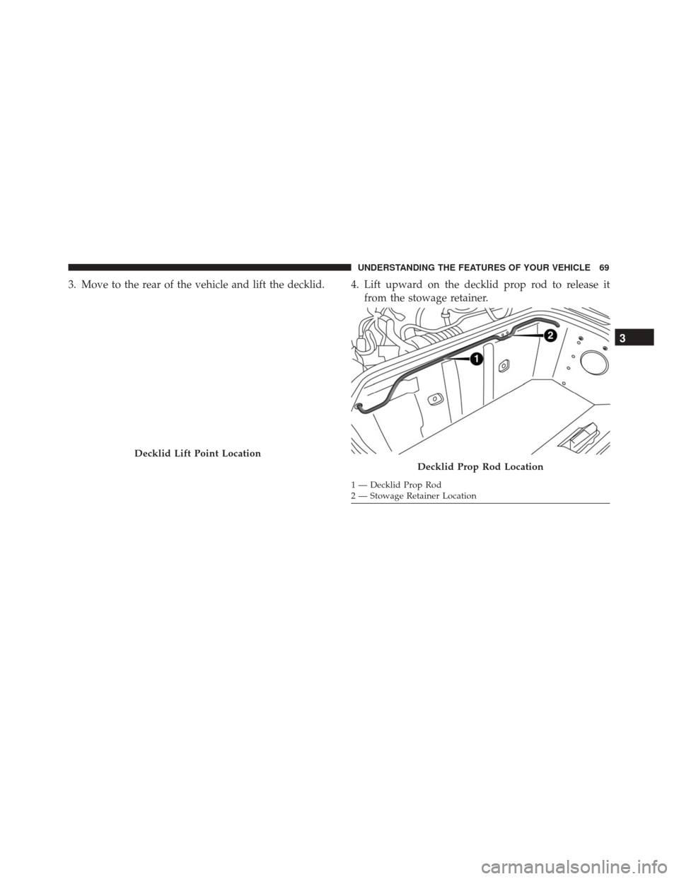 Alfa Romeo 4C 2017 Manual PDF 3. Move to the rear of the vehicle and lift the decklid. 4. Lift upward on the decklid prop rod to release itfrom the stowage retainer.
Decklid Lift Point Location
Decklid Prop Rod Location
1 — Deck Alfa Romeo 4C 2017 Manual PDF 3. Move to the rear of the vehicle and lift the decklid. 4. Lift upward on the decklid prop rod to release itfrom the stowage retainer.
Decklid Lift Point Location
Decklid Prop Rod Location
1 — Deck