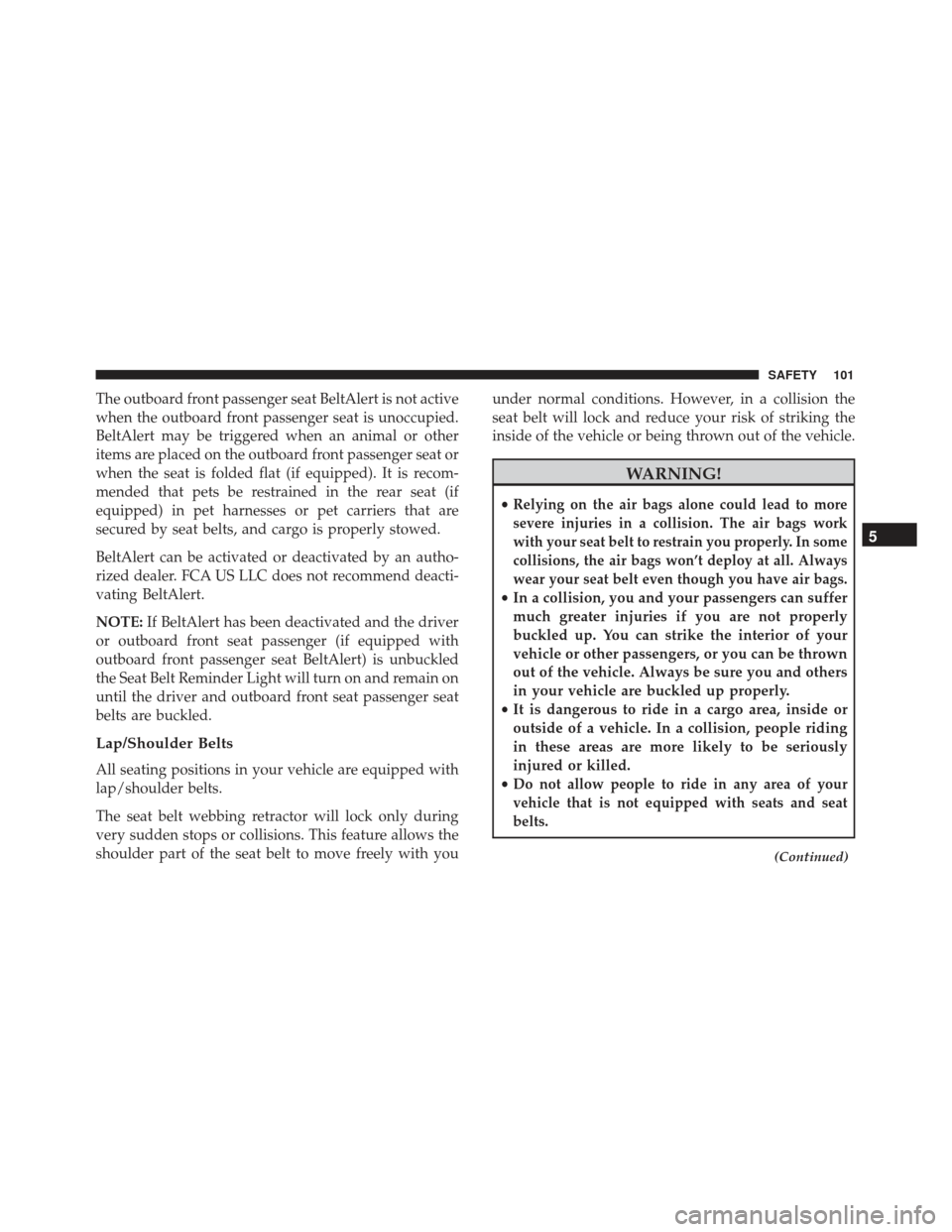 Alfa Romeo 4C Spider 2019  Owners Manual The outboard front passenger seat BeltAlert is not active
when the outboard front passenger seat is unoccupied.
BeltAlert may be triggered when an animal or other
items are placed on the outboard fron