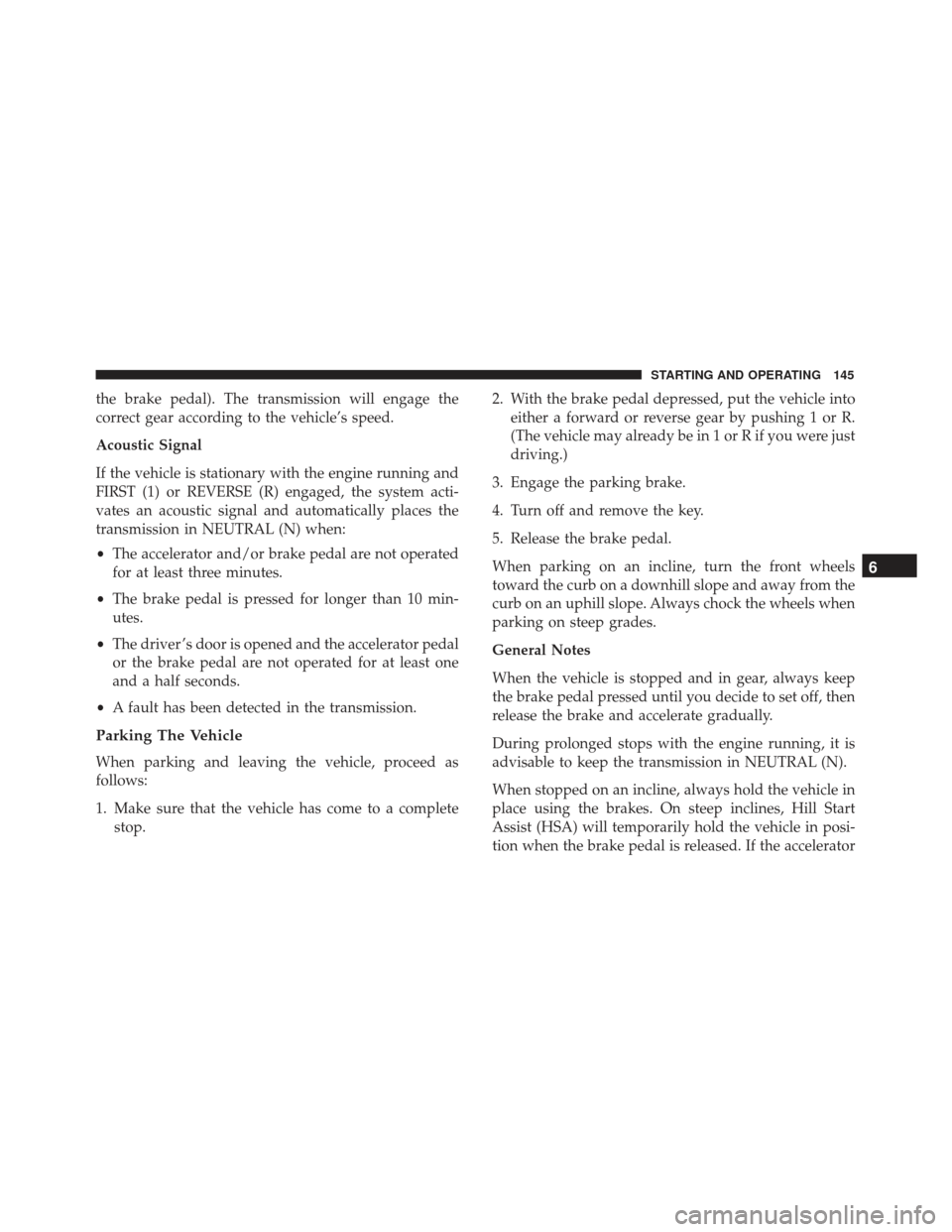 Alfa Romeo 4C Spider 2019  Owners Manual the brake pedal). The transmission will engage the
correct gear according to the vehicle’s speed.
Acoustic Signal
If the vehicle is stationary with the engine running and
FIRST (1) or REVERSE (R) en