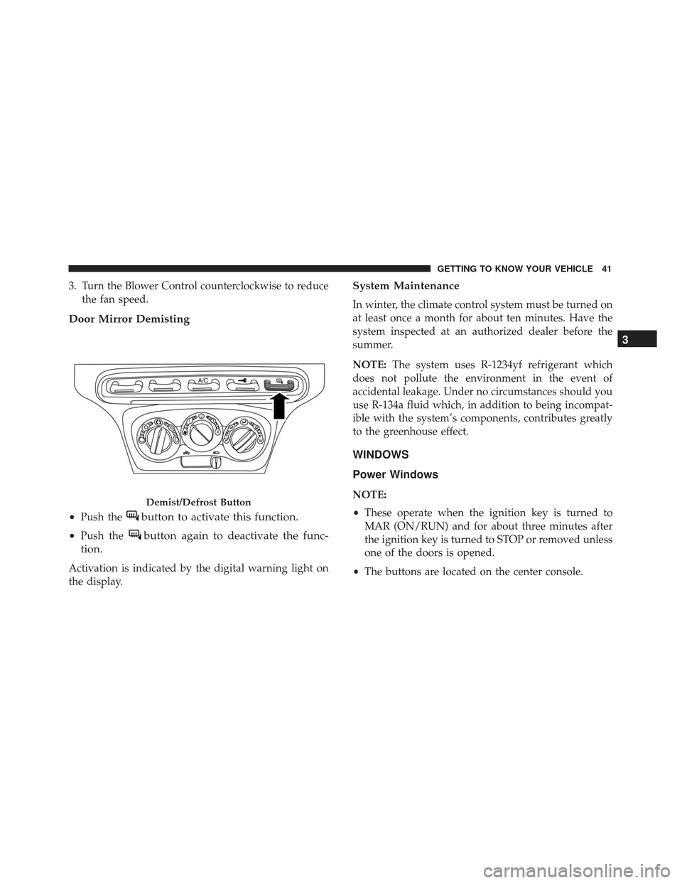 Alfa Romeo 4C Spider 2019 Service Manual 3. Turn the Blower Control counterclockwise to reducethe fan speed.
Door Mirror Demisting
•Push thebutton to activate this function.
•Push thebutton again to deactivate the func-
tion.
Activation 