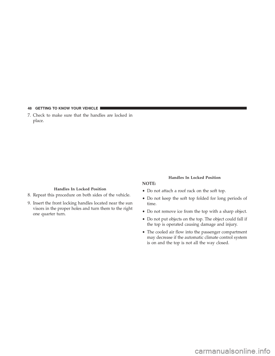 Alfa Romeo 4C Spider 2019  Owners Manual 7. Check to make sure that the handles are locked inplace.
8. Repeat this procedure on both sides of the vehicle.
9. Insert the front locking handles located near the sun visors in the proper holes an