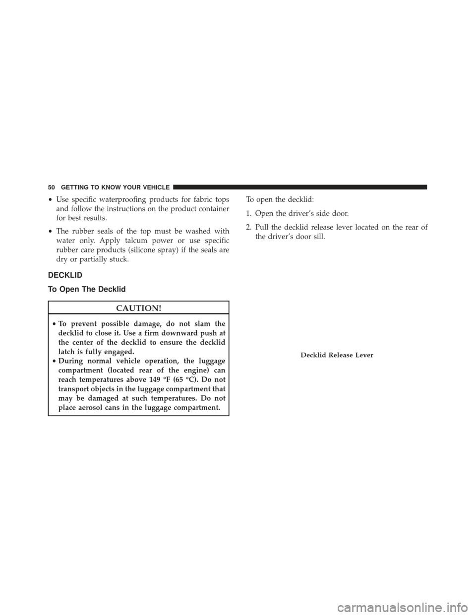 Alfa Romeo 4C Spider 2019  Owners Manual •Use specific waterproofing products for fabric tops
and follow the instructions on the product container
for best results.
• The rubber seals of the top must be washed with
water only. Apply talc