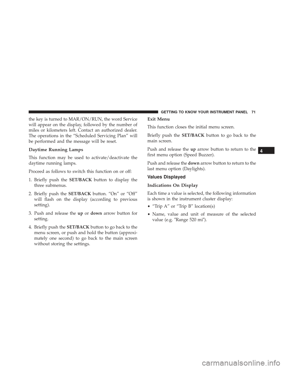 Alfa Romeo 4C Spider 2019 Manual PDF the key is turned to MAR/ON/RUN, the word Service
will appear on the display, followed by the number of
miles or kilometers left. Contact an authorized dealer.
The operations in the “Scheduled Servi