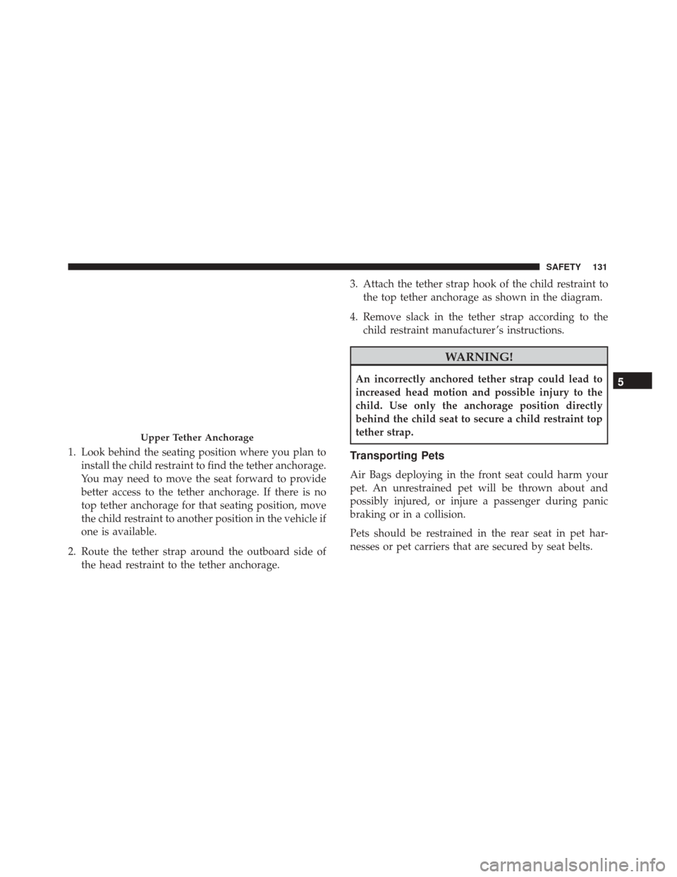 Alfa Romeo 4C Spider 2018  Owners Manual 1. Look behind the seating position where you plan toinstall the child restraint to find the tether anchorage.
You may need to move the seat forward to provide
better access to the tether anchorage. I