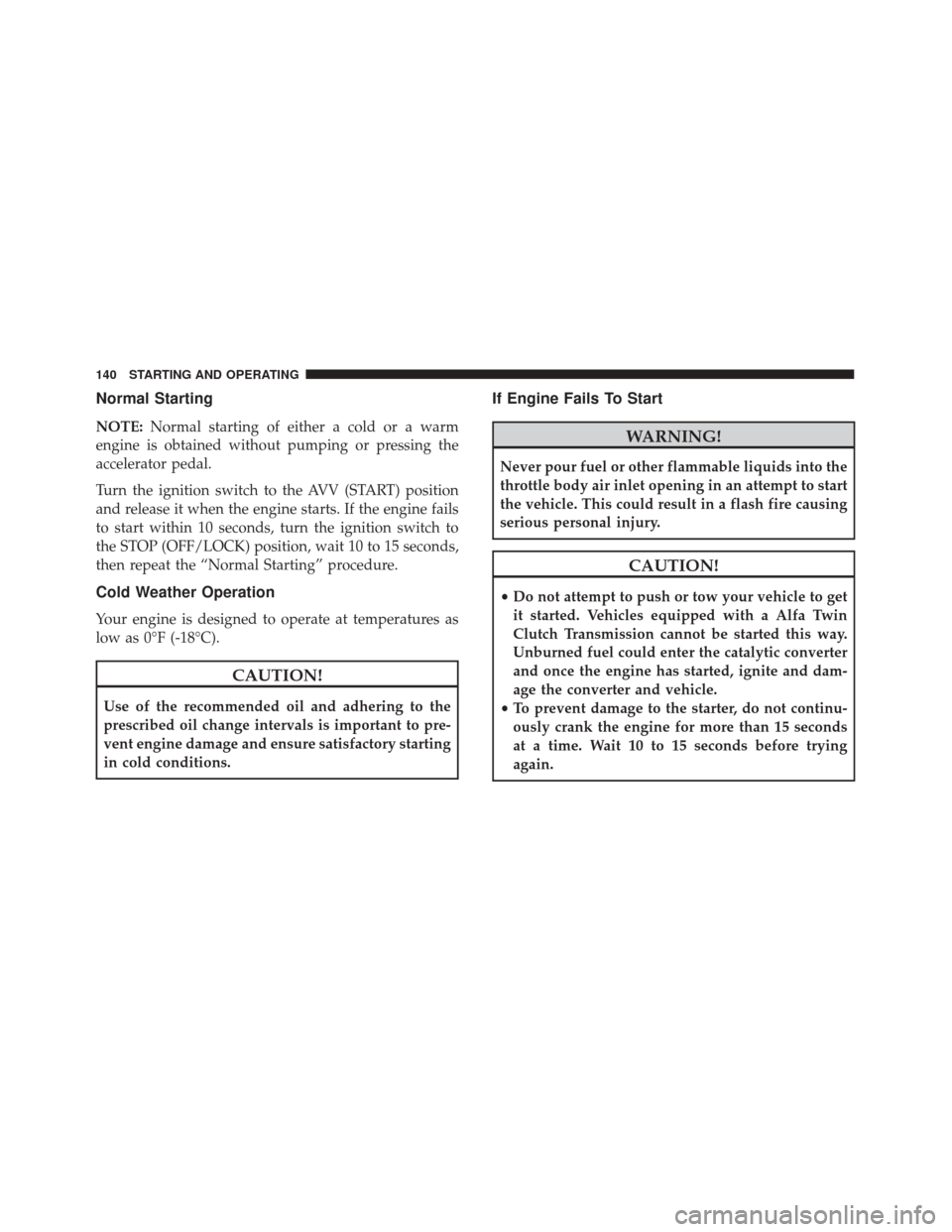 Alfa Romeo 4C Spider 2018  Owners Manual Normal Starting
NOTE:Normal starting of either a cold or a warm
engine is obtained without pumping or pressing the
accelerator pedal.
Turn the ignition switch to the AVV (START) position
and release i