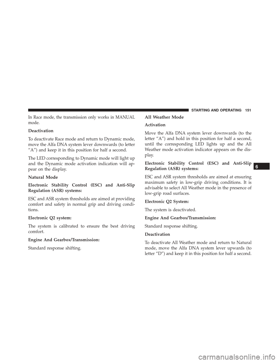 Alfa Romeo 4C Spider 2018 Owners Manual In Race mode, the transmission only works in MANUAL
mode.
Deactivation
To deactivate Race mode and return to Dynamic mode,
move the Alfa DNA system lever downwards (to letter
“A”) and keep it in t Alfa Romeo 4C Spider 2018 Owners Manual In Race mode, the transmission only works in MANUAL
mode.
Deactivation
To deactivate Race mode and return to Dynamic mode,
move the Alfa DNA system lever downwards (to letter
“A”) and keep it in t