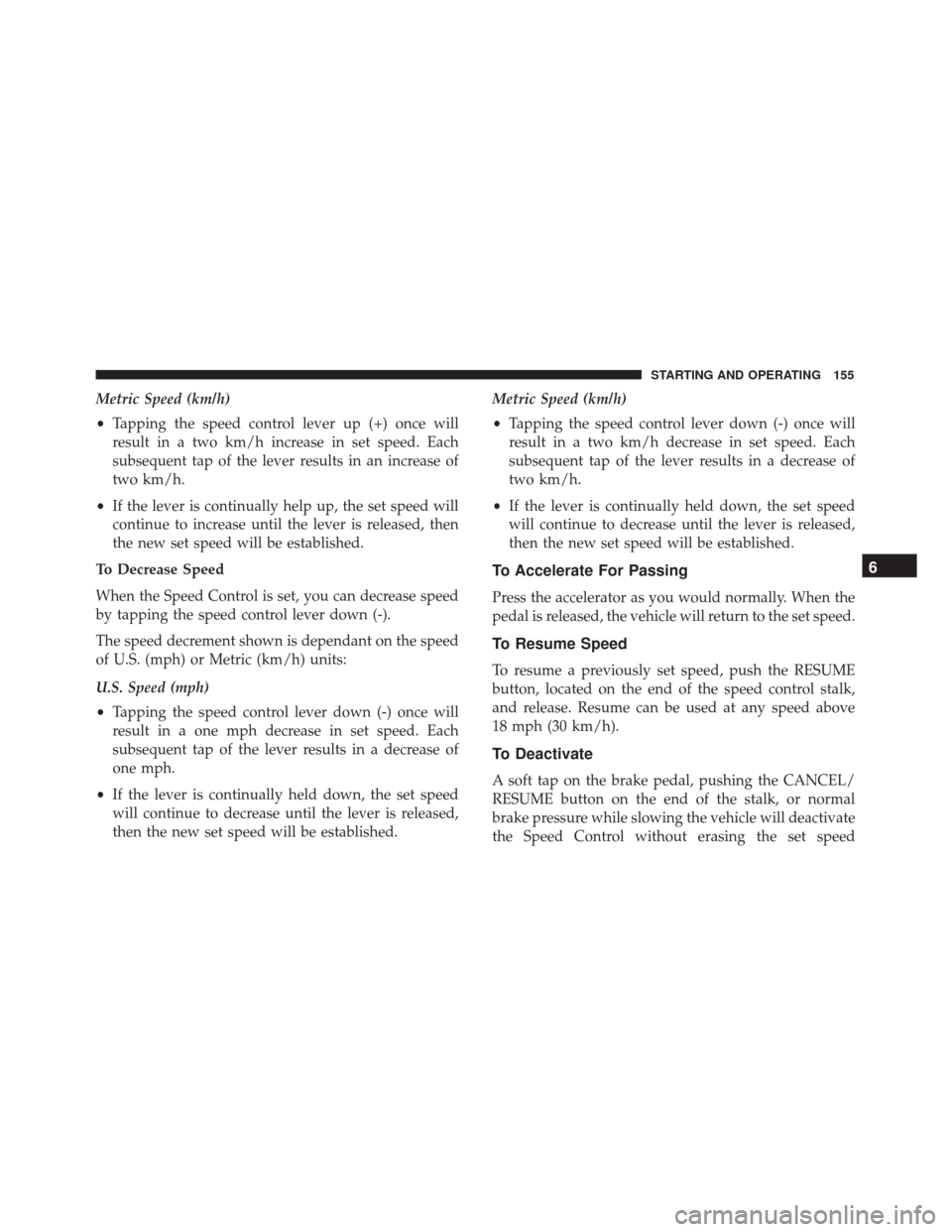 Alfa Romeo 4C Spider 2018 Owners Manual Metric Speed (km/h)
•Tapping the speed control lever up (+) once will
result in a two km/h increase in set speed. Each
subsequent tap of the lever results in an increase of
two km/h.
• If the leve Alfa Romeo 4C Spider 2018 Owners Manual Metric Speed (km/h)
•Tapping the speed control lever up (+) once will
result in a two km/h increase in set speed. Each
subsequent tap of the lever results in an increase of
two km/h.
• If the leve