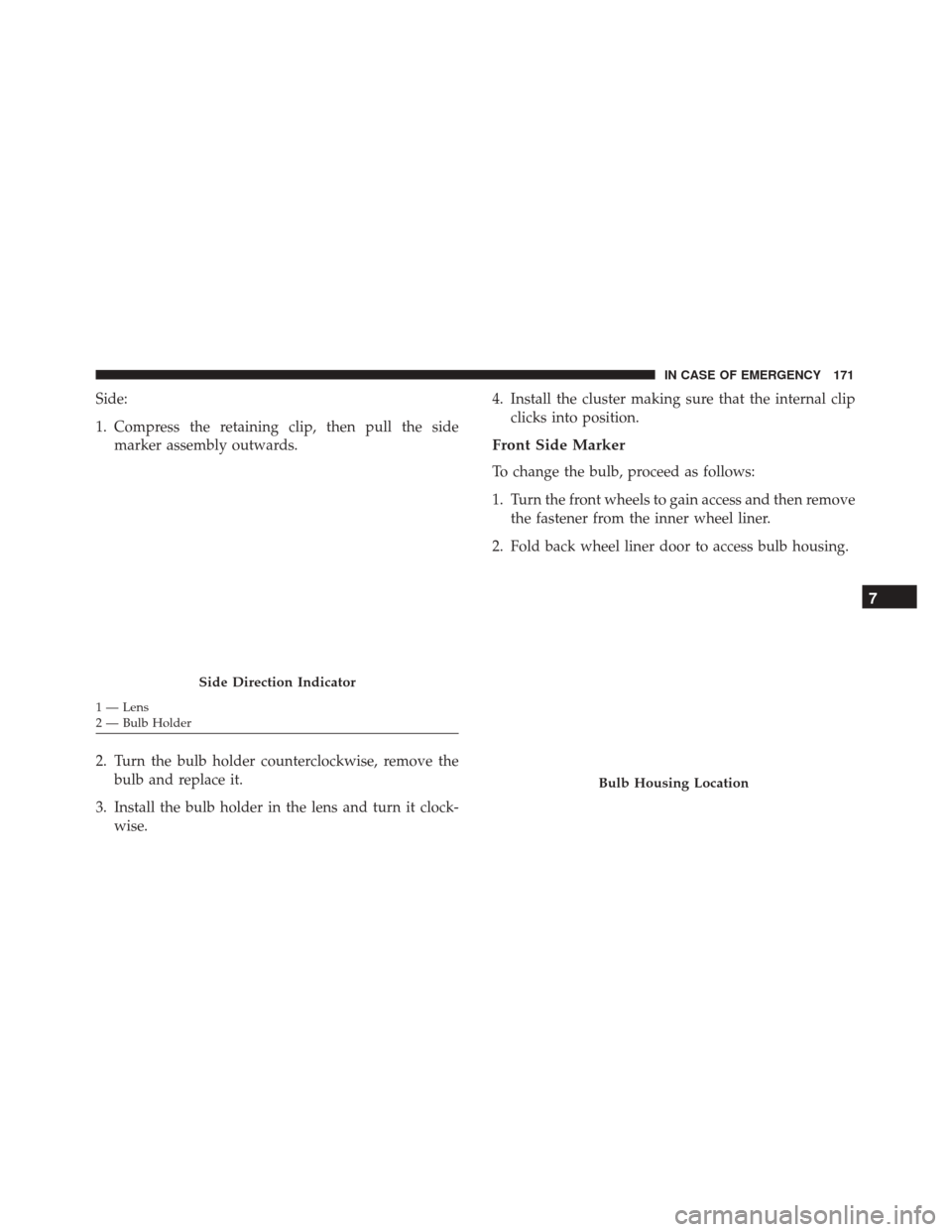 Alfa Romeo 4C Spider 2018  Owners Manual Side:
1. Compress the retaining clip, then pull the sidemarker assembly outwards.
2. Turn the bulb holder counterclockwise, remove the bulb and replace it.
3. Install the bulb holder in the lens and t