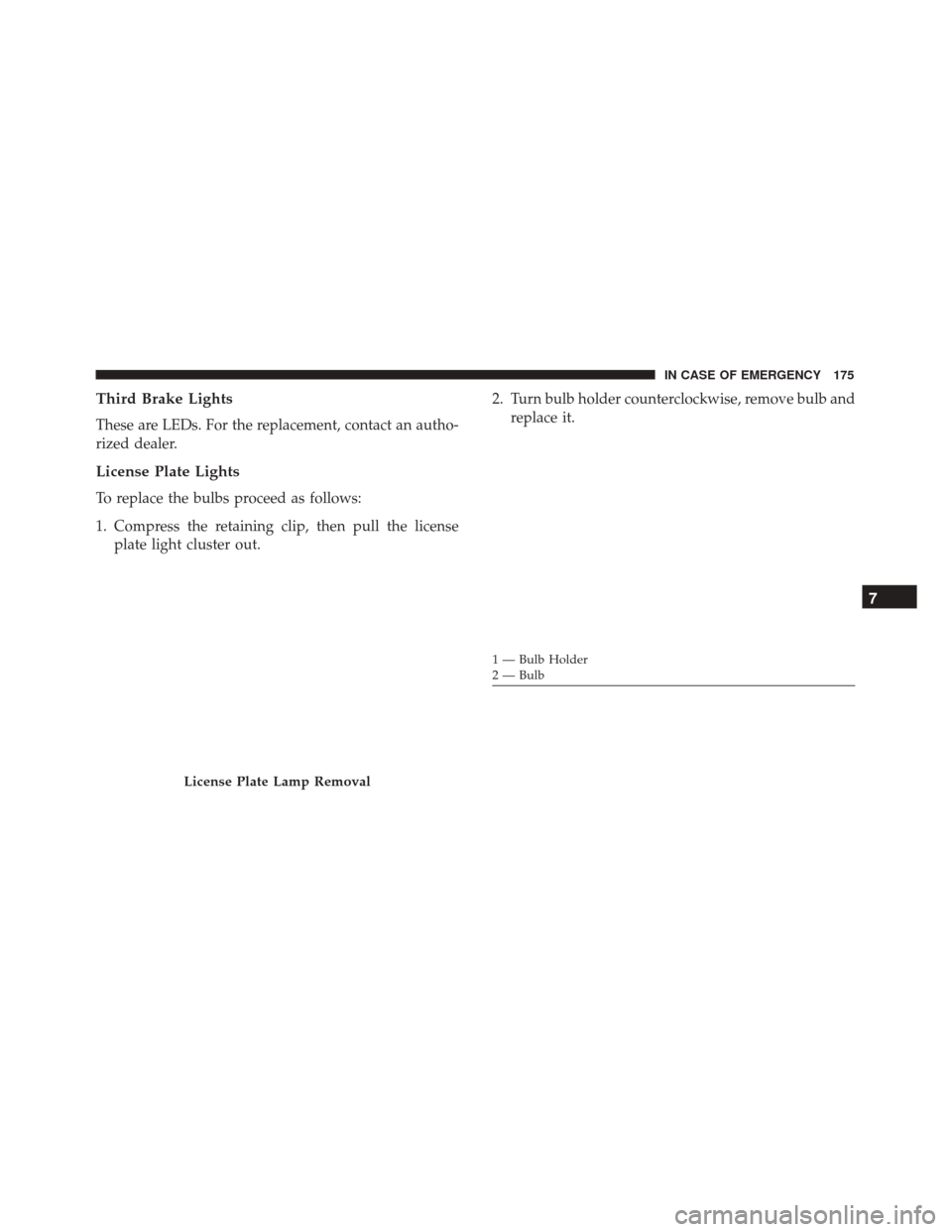 Alfa Romeo 4C Spider 2018  Owners Manual Third Brake Lights
These are LEDs. For the replacement, contact an autho-
rized dealer.
License Plate Lights
To replace the bulbs proceed as follows:
1. Compress the retaining clip, then pull the lice