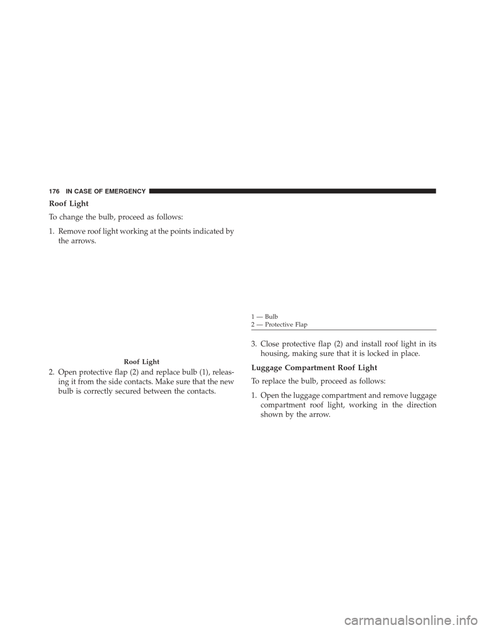 Alfa Romeo 4C Spider 2018  Owners Manual Roof Light
To change the bulb, proceed as follows:
1. Remove roof light working at the points indicated bythe arrows.
2. Open protective flap (2) and replace bulb (1), releas- ing it from the side con
