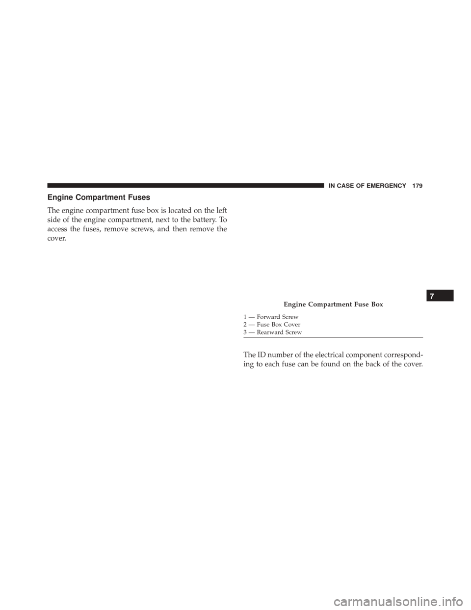 Alfa Romeo 4C Spider 2018  Owners Manual Engine Compartment Fuses
The engine compartment fuse box is located on the left
side of the engine compartment, next to the battery. To
access the fuses, remove screws, and then remove the
cover.The I