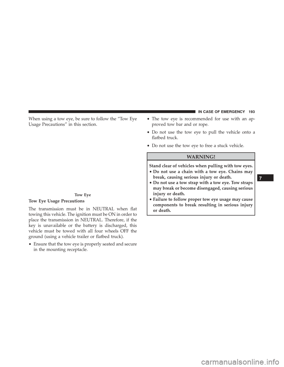 Alfa Romeo 4C Spider 2018  Owners Manual When using a tow eye, be sure to follow the “Tow Eye
Usage Precautions” in this section.
Tow Eye Usage Precautions
The transmission must be in NEUTRAL when flat
towing this vehicle. The ignition m