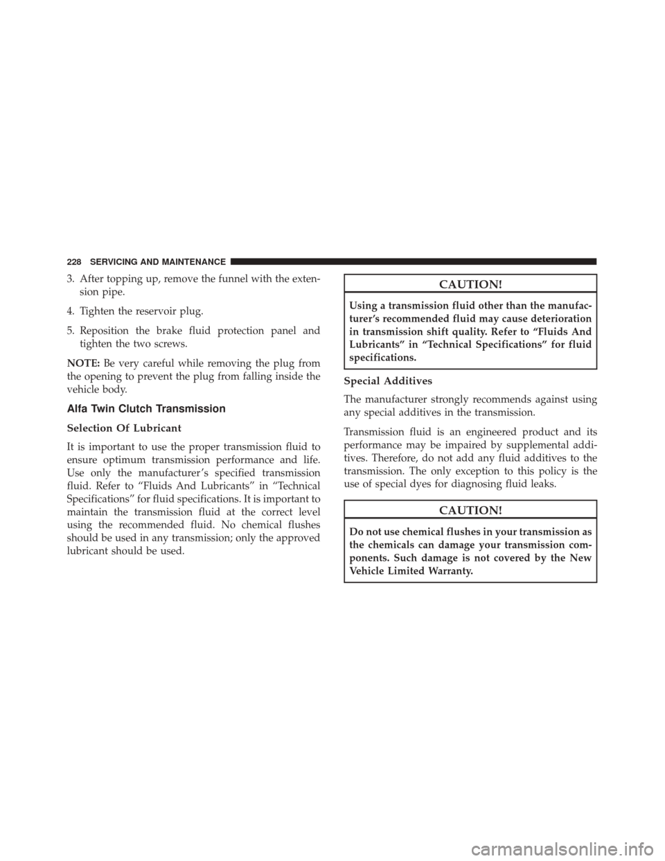 Alfa Romeo 4C Spider 2018  Owners Manual 3. After topping up, remove the funnel with the exten-sion pipe.
4. Tighten the reservoir plug.
5. Reposition the brake fluid protection panel and tighten the two screws.
NOTE: Be very careful while r