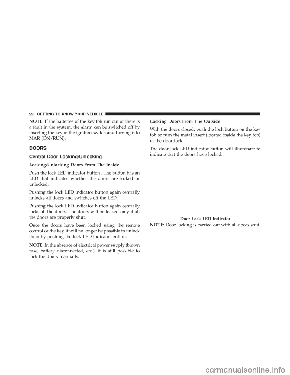 Alfa Romeo 4C Spider 2018 Owners Guide NOTE:If the batteries of the key fob run out or there is
a fault in the system, the alarm can be switched off by
inserting the key in the ignition switch and turning it to
MAR (ON/RUN).
DOORS
Central Alfa Romeo 4C Spider 2018 Owners Guide NOTE:If the batteries of the key fob run out or there is
a fault in the system, the alarm can be switched off by
inserting the key in the ignition switch and turning it to
MAR (ON/RUN).
DOORS
Central