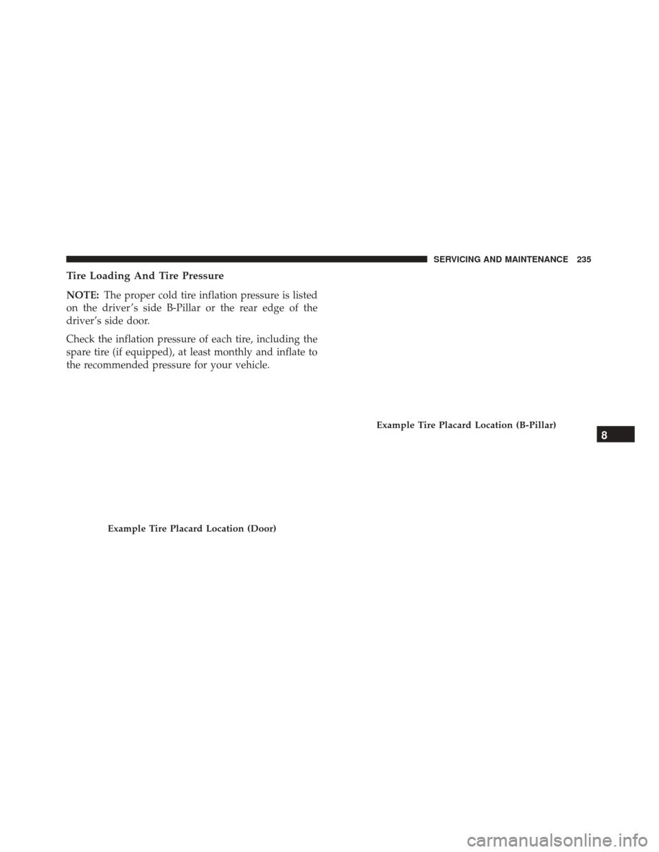 Alfa Romeo 4C Spider 2018  Owners Manual Tire Loading And Tire Pressure
NOTE:The proper cold tire inflation pressure is listed
on the driver ’s side B-Pillar or the rear edge of the
driver’s side door.
Check the inflation pressure of eac