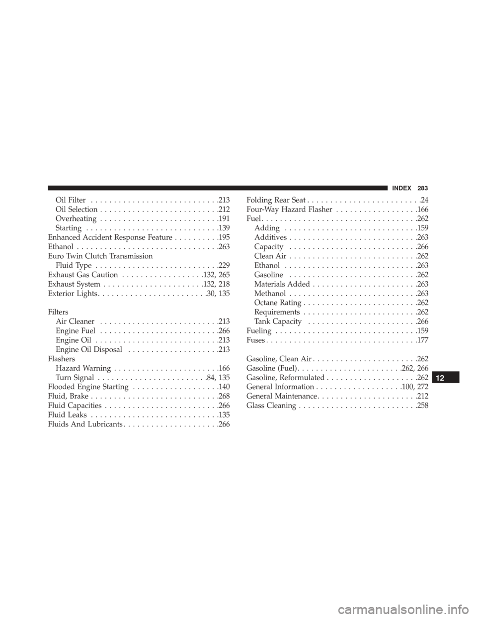 Alfa Romeo 4C Spider 2018 Service Manual Oil Filter........................... .213
Oil Selection ......................... .212
Overheating ......................... .191
Starting ............................ .139
Enhanced Accident Response