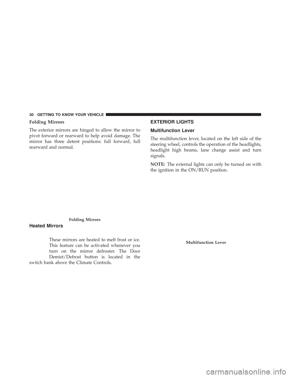 Alfa Romeo 4C Spider 2018  Owners Manual Folding Mirrors
The exterior mirrors are hinged to allow the mirror to
pivot forward or rearward to help avoid damage. The
mirror has three detent positions: full forward, full
rearward and normal.
He