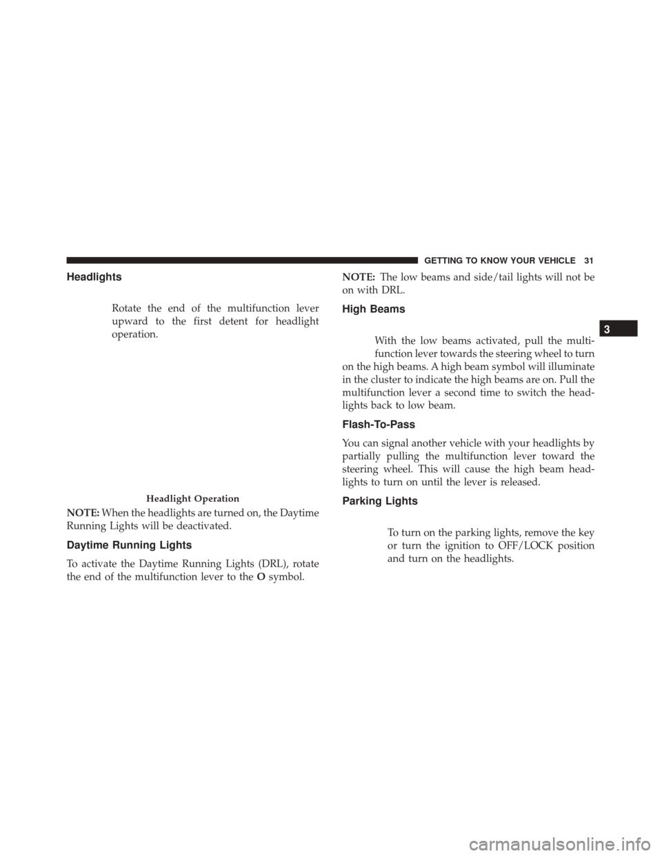 Alfa Romeo 4C Spider 2018  Owners Manual Headlights
Rotate the end of the multifunction lever
upward to the first detent for headlight
operation.
NOTE: When the headlights are turned on, the Daytime
Running Lights will be deactivated.
Daytim