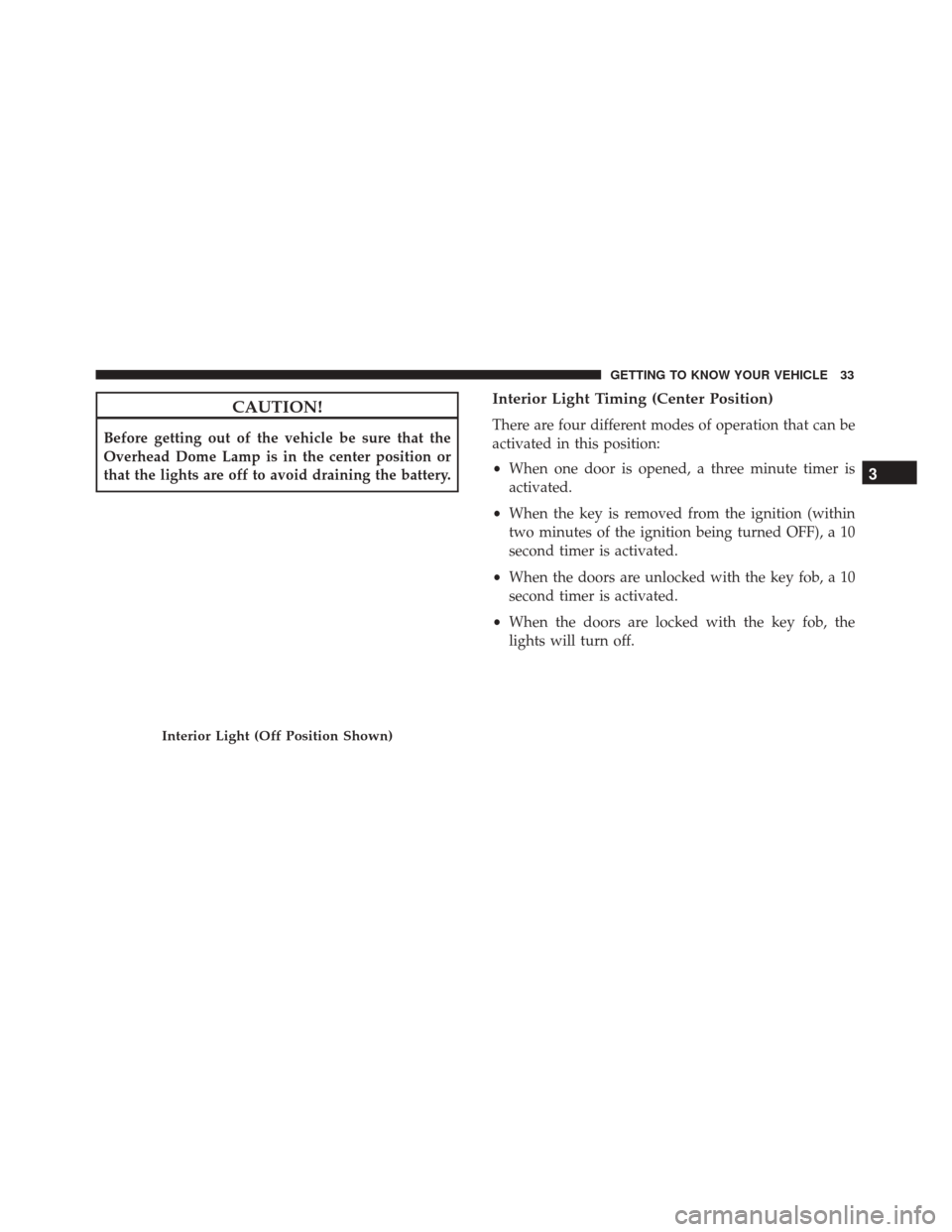 Alfa Romeo 4C Spider 2018 Owners Guide CAUTION!
Before getting out of the vehicle be sure that the
Overhead Dome Lamp is in the center position or
that the lights are off to avoid draining the battery.
Interior Light Timing (Center Positio Alfa Romeo 4C Spider 2018 Owners Guide CAUTION!
Before getting out of the vehicle be sure that the
Overhead Dome Lamp is in the center position or
that the lights are off to avoid draining the battery.
Interior Light Timing (Center Positio