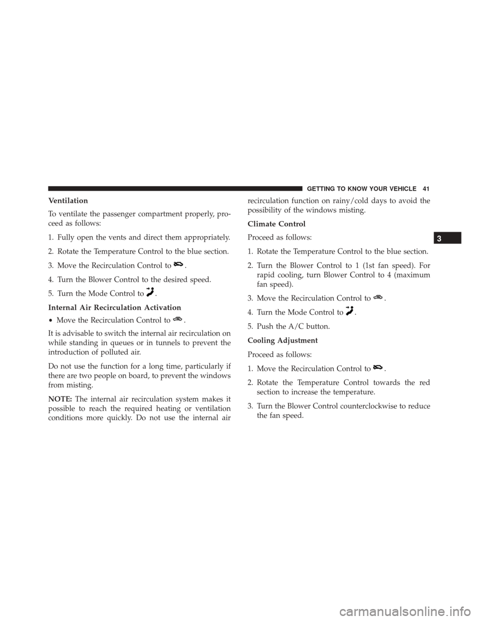 Alfa Romeo 4C Spider 2018 Service Manual Ventilation
To ventilate the passenger compartment properly, pro-
ceed as follows:
1. Fully open the vents and direct them appropriately.
2. Rotate the Temperature Control to the blue section.
3. Move