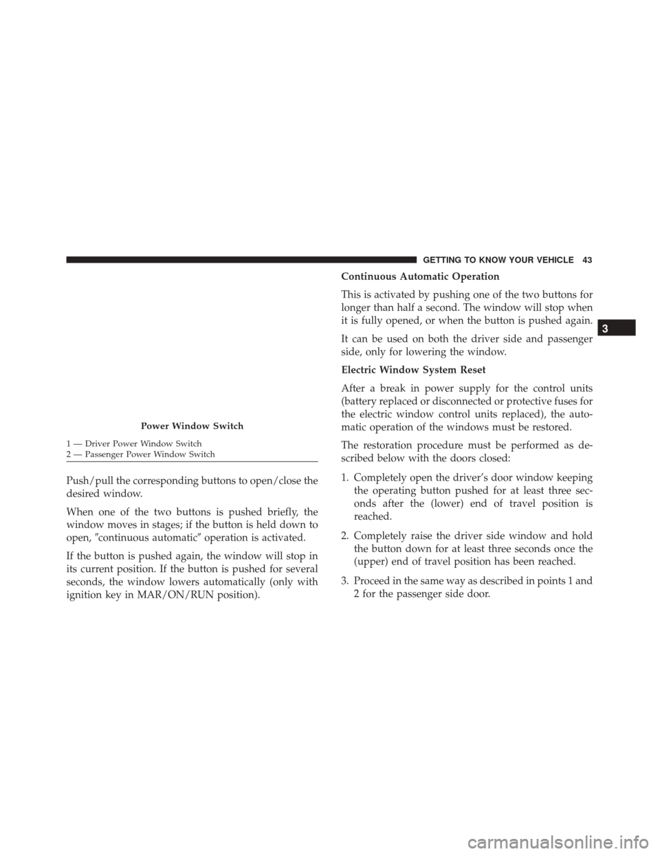 Alfa Romeo 4C Spider 2018 Service Manual Push/pull the corresponding buttons to open/close the
desired window.
When one of the two buttons is pushed briefly, the
window moves in stages; if the button is held down to
open,continuous automati