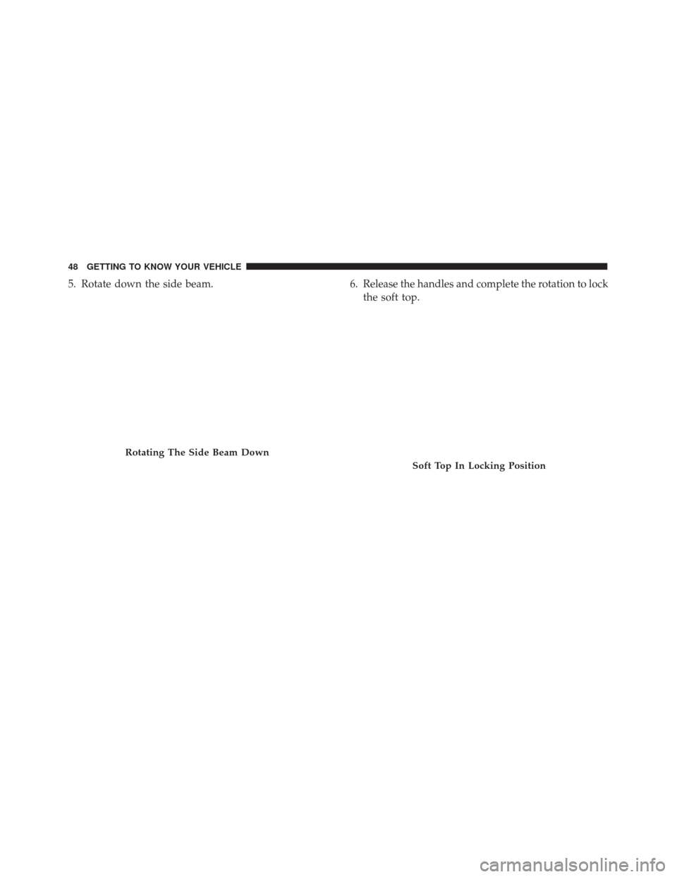 Alfa Romeo 4C Spider 2018 Service Manual 5. Rotate down the side beam.6. Release the handles and complete the rotation to lock
the soft top.
Rotating The Side Beam Down
Soft Top In Locking Position
48 GETTING TO KNOW YOUR VEHICLE 