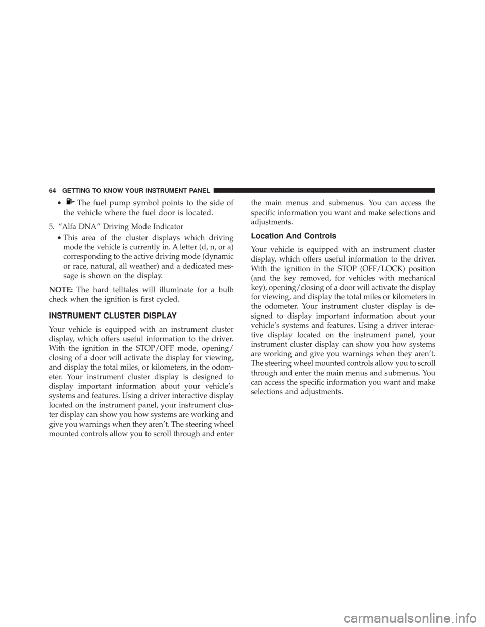 Alfa Romeo 4C Spider 2018  Owners Manual •The fuel pump symbol points to the side of
the vehicle where the fuel door is located.
5. “Alfa DNA” Driving Mode Indicator
•This area of the cluster displays which driving
mode the vehicle i