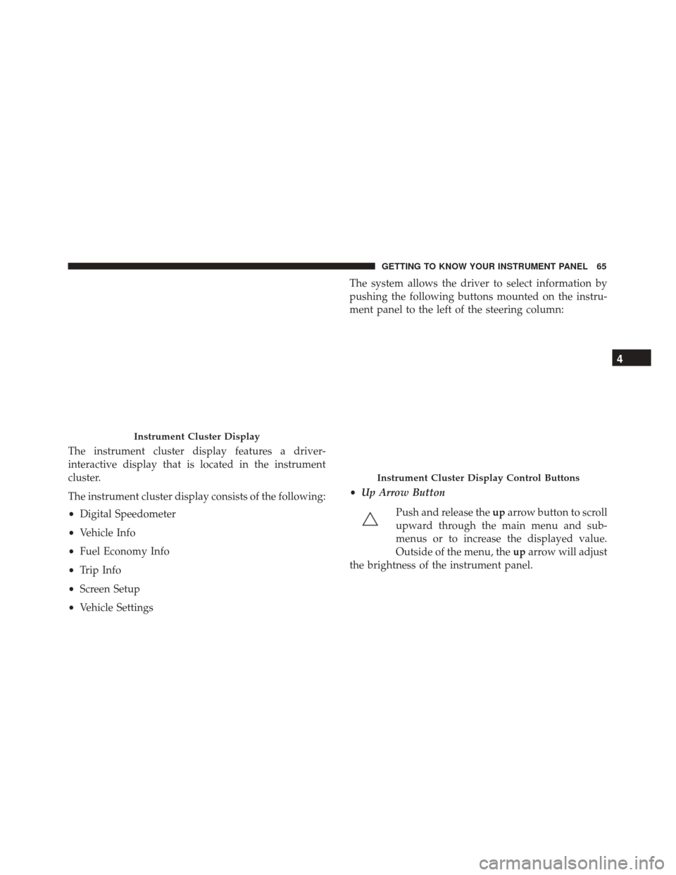 Alfa Romeo 4C Spider 2018 Repair Manual The instrument cluster display features a driver-
interactive display that is located in the instrument
cluster.
The instrument cluster display consists of the following:
•Digital Speedometer
• Ve